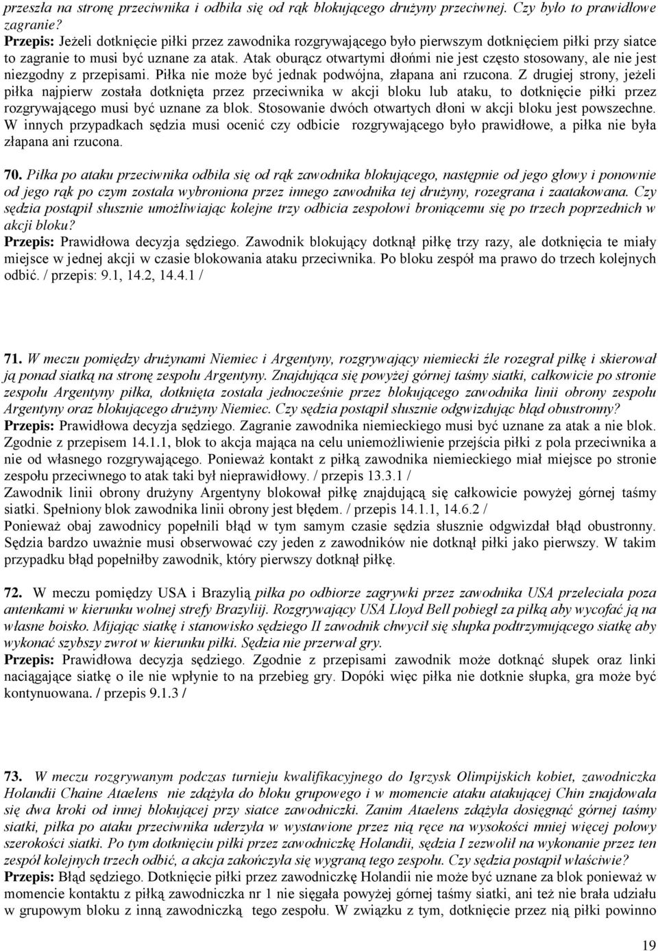 Atak oburącz otwartymi dłońmi nie jest często stosowany, ale nie jest niezgodny z przepisami. Piłka nie moŝe być jednak podwójna, złapana ani rzucona.