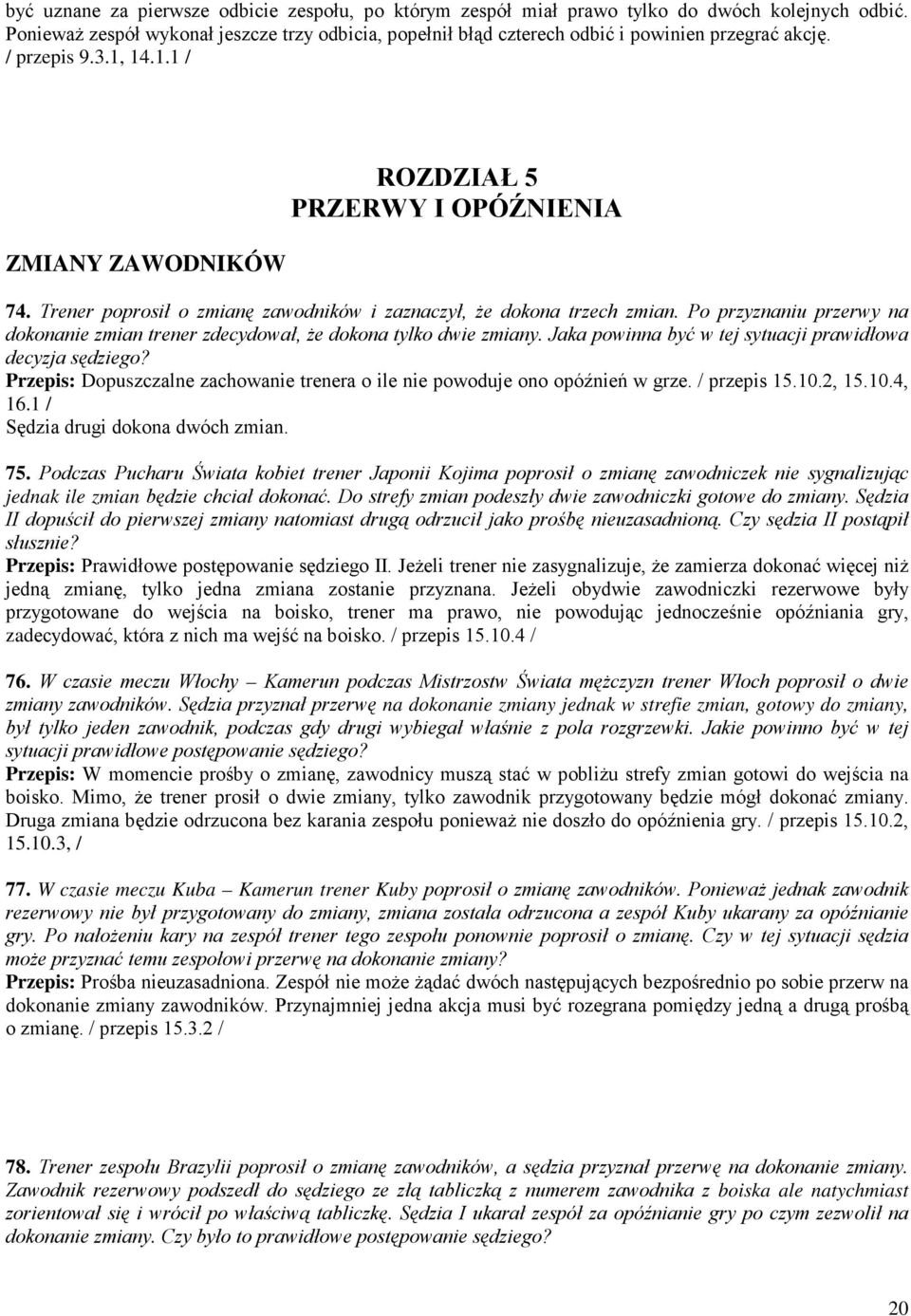Trener poprosił o zmianę zawodników i zaznaczył, Ŝe dokona trzech zmian. Po przyznaniu przerwy na dokonanie zmian trener zdecydował, Ŝe dokona tylko dwie zmiany.