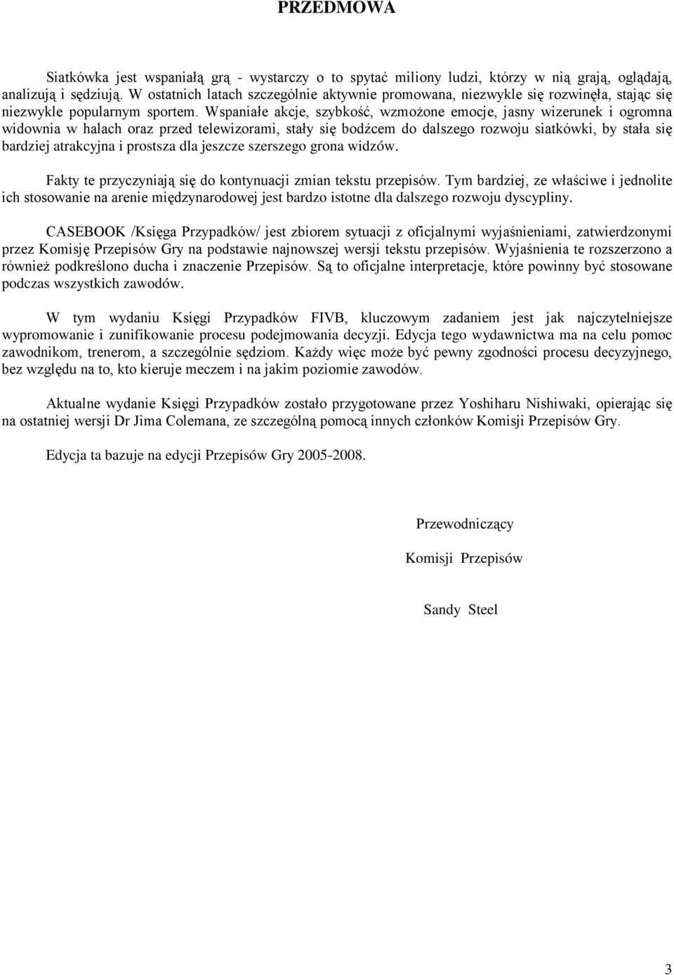 Wspaniałe akcje, szybkość, wzmoŝone emocje, jasny wizerunek i ogromna widownia w halach oraz przed telewizorami, stały się bodźcem do dalszego rozwoju siatkówki, by stała się bardziej atrakcyjna i