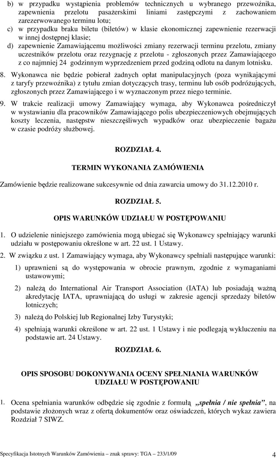rezygnację z przelotu - zgłoszonych przez Zamawiającego z co najmniej 24 godzinnym wyprzedzeniem przed godziną odlotu na danym lotnisku. 8.