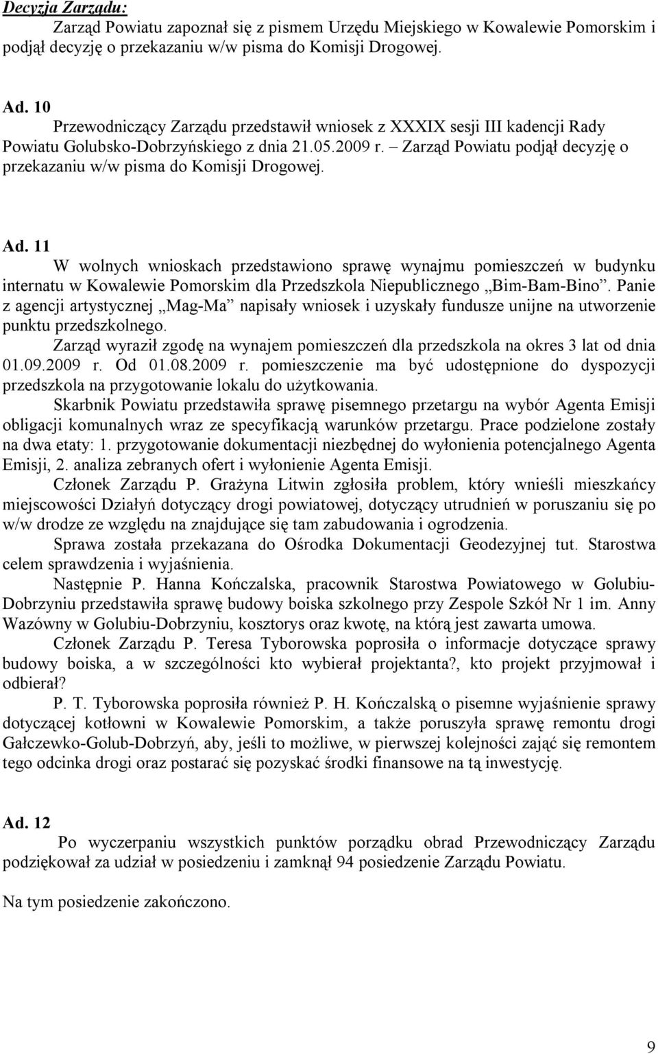 Zarząd Powiatu podjął decyzję o przekazaniu w/w pisma do Komisji Drogowej. Ad.
