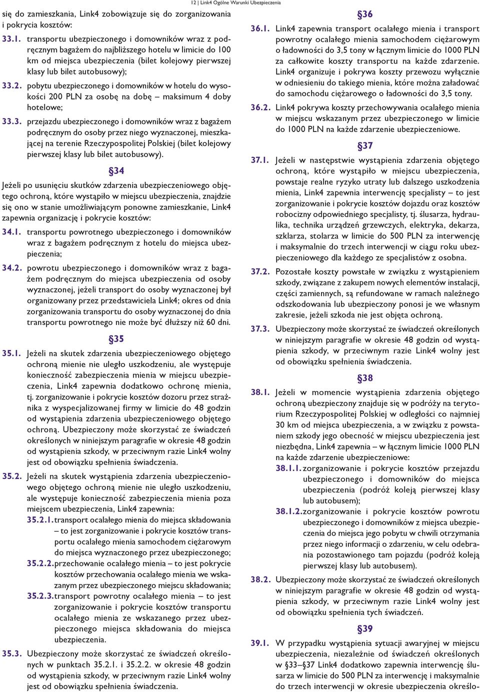pobytu ubezpieczonego i domowników w hotelu do wysokości 200 PLN za osobę na dobę maksimum 4 doby hotelowe; 33