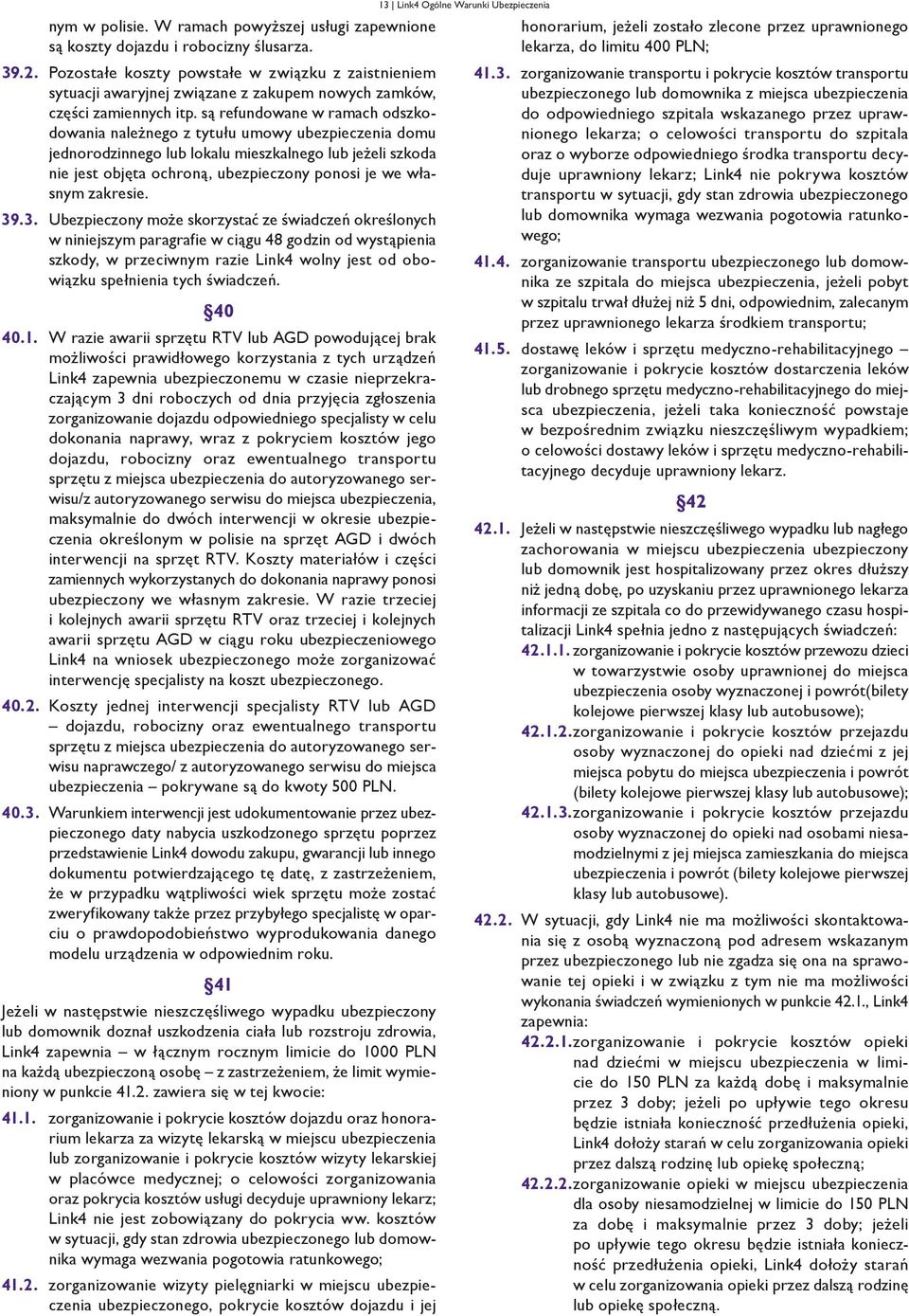 są refundowane w ramach odszkodowania należnego z tytułu umowy ubezpieczenia domu jednorodzinnego lub lokalu mieszkalnego lub jeżeli szkoda nie jest objęta ochroną, ubezpieczony ponosi je we własnym