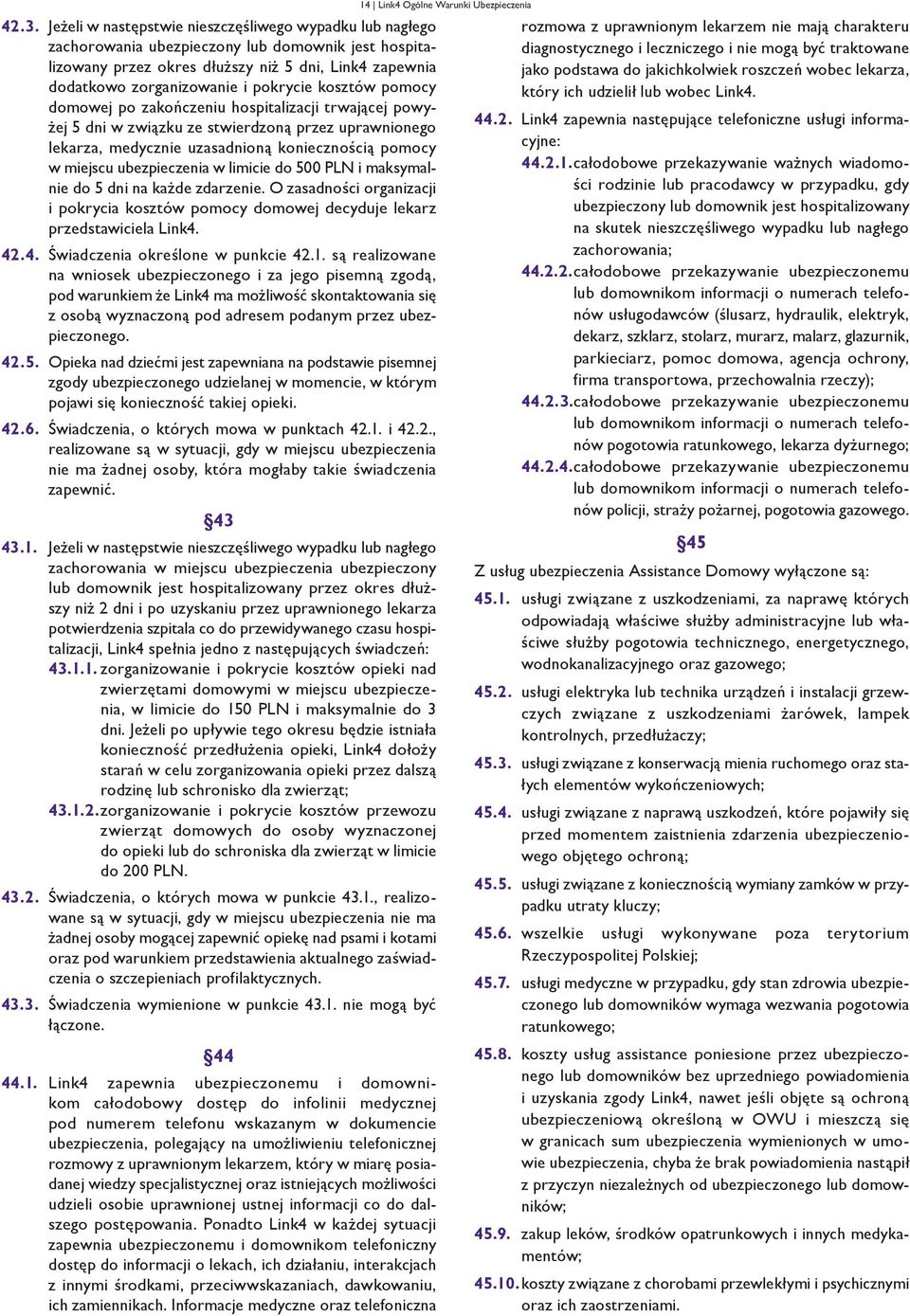 ubezpieczenia w limicie do 500 PLN i maksymalnie do 5 dni na każde zdarzenie. O zasadności organizacji i pokrycia kosztów pomocy domowej decyduje lekarz przedstawiciela Link4.