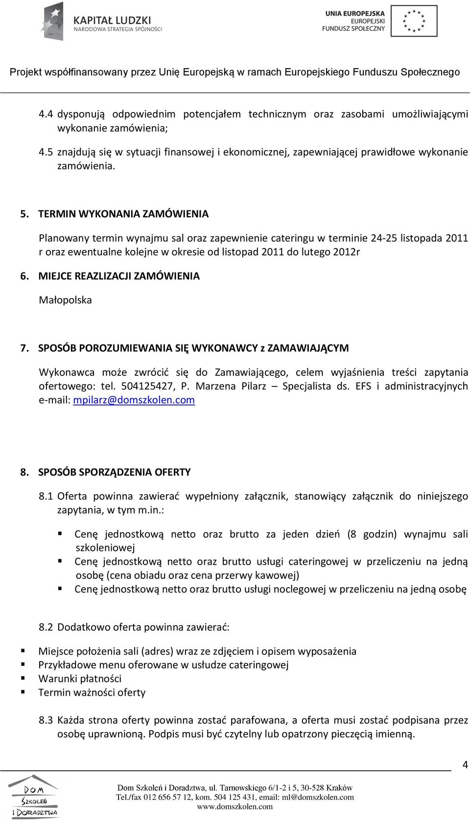 TERMIN WYKONANIA ZAMÓWIENIA Planowany termin wynajmu sal oraz zapewnienie cateringu w terminie 24-25 listopada 2011 r oraz ewentualne kolejne w okresie od listopad 2011 do lutego 2012r 6.