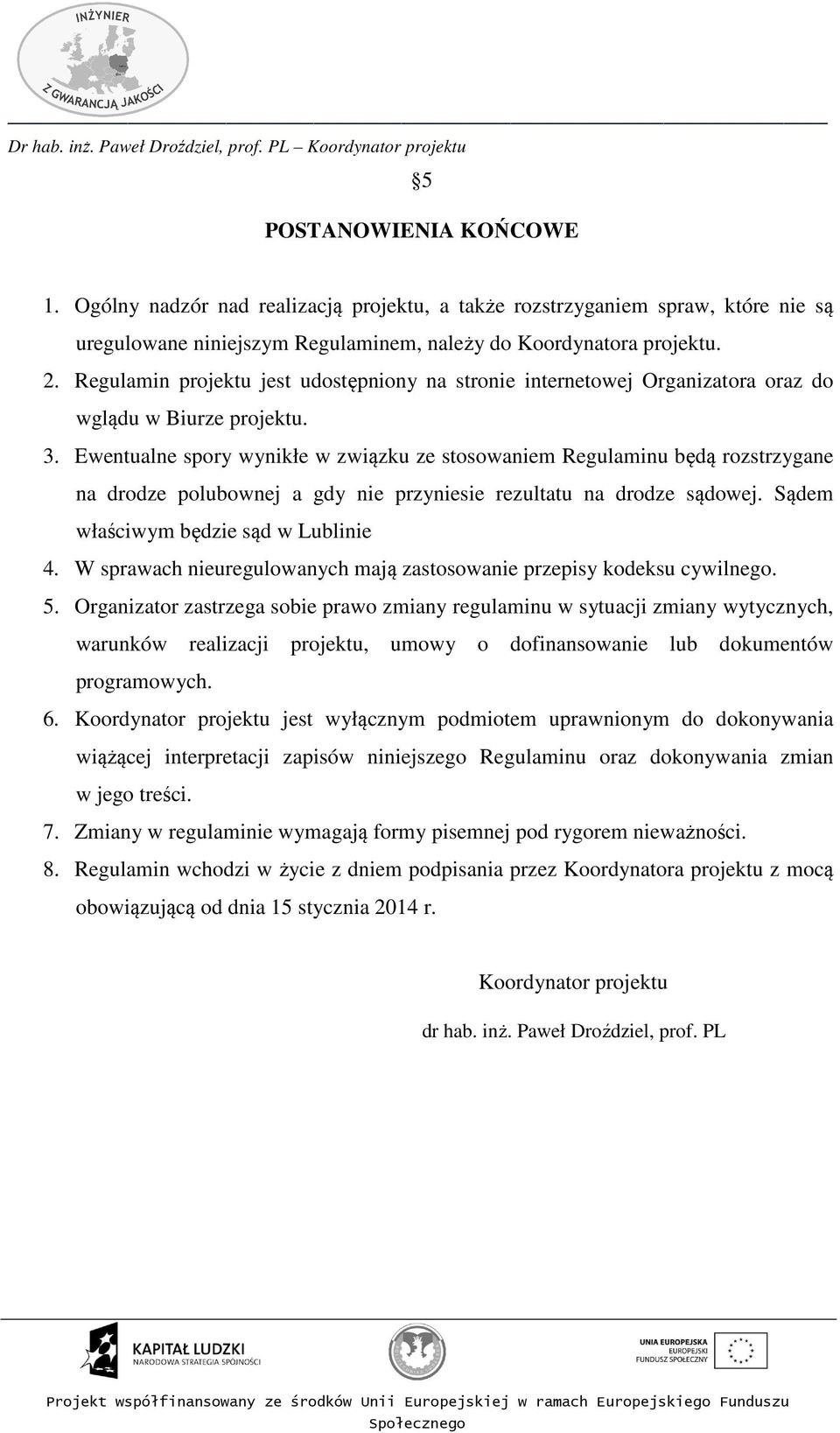 Ewentualne spory wynikłe w związku ze stosowaniem Regulaminu będą rozstrzygane na drodze polubownej a gdy nie przyniesie rezultatu na drodze sądowej. Sądem właściwym będzie sąd w Lublinie 4.