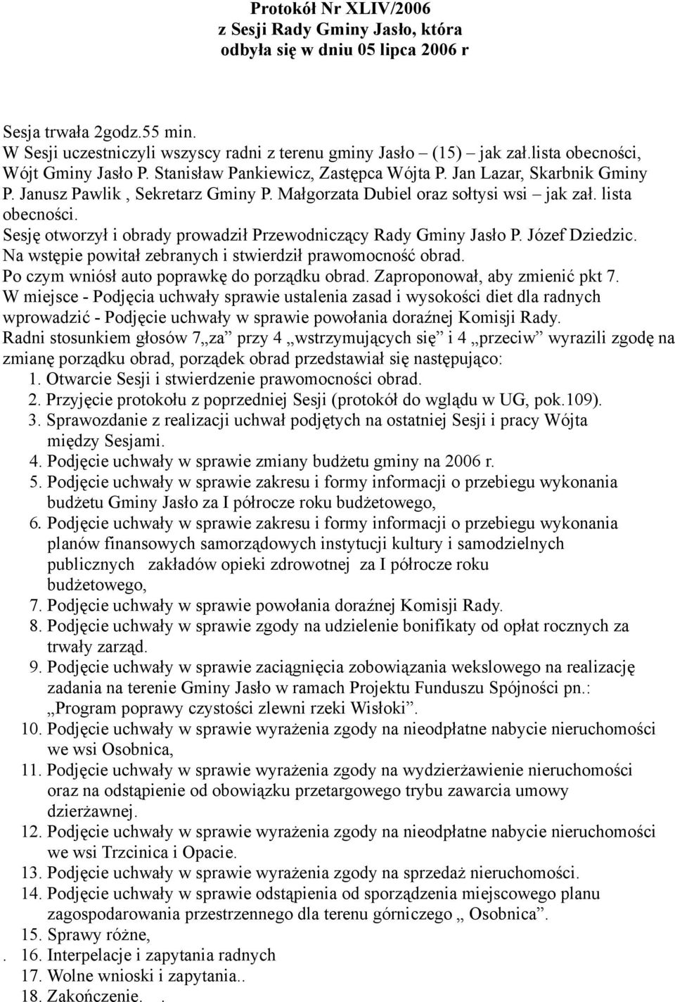 Sesję otworzył i obrady prowadził Przewodniczący Rady Gminy Jasło P. Józef Dziedzic. Na wstępie powitał zebranych i stwierdził prawomocność obrad. Po czym wniósł auto poprawkę do porządku obrad.