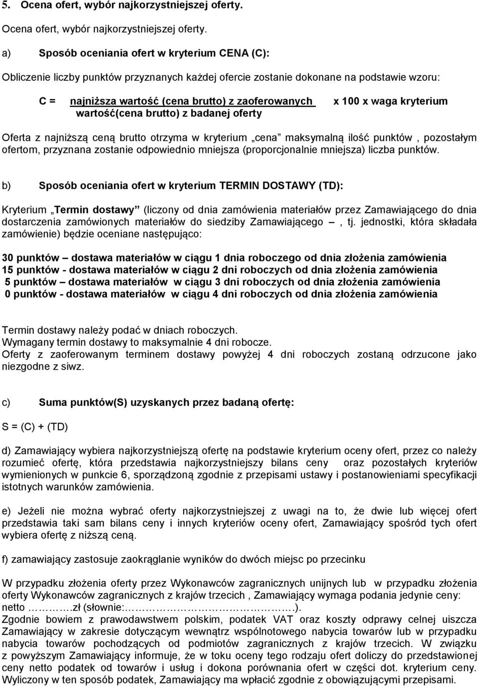 a) Sposób oceniania ofert w kryterium CENA (C): Obliczenie liczby punktów przyznanych każdej ofercie zostanie dokonane na podstawie wzoru: C = najniższa wartość (cena brutto) z zaoferowanych x 100 x