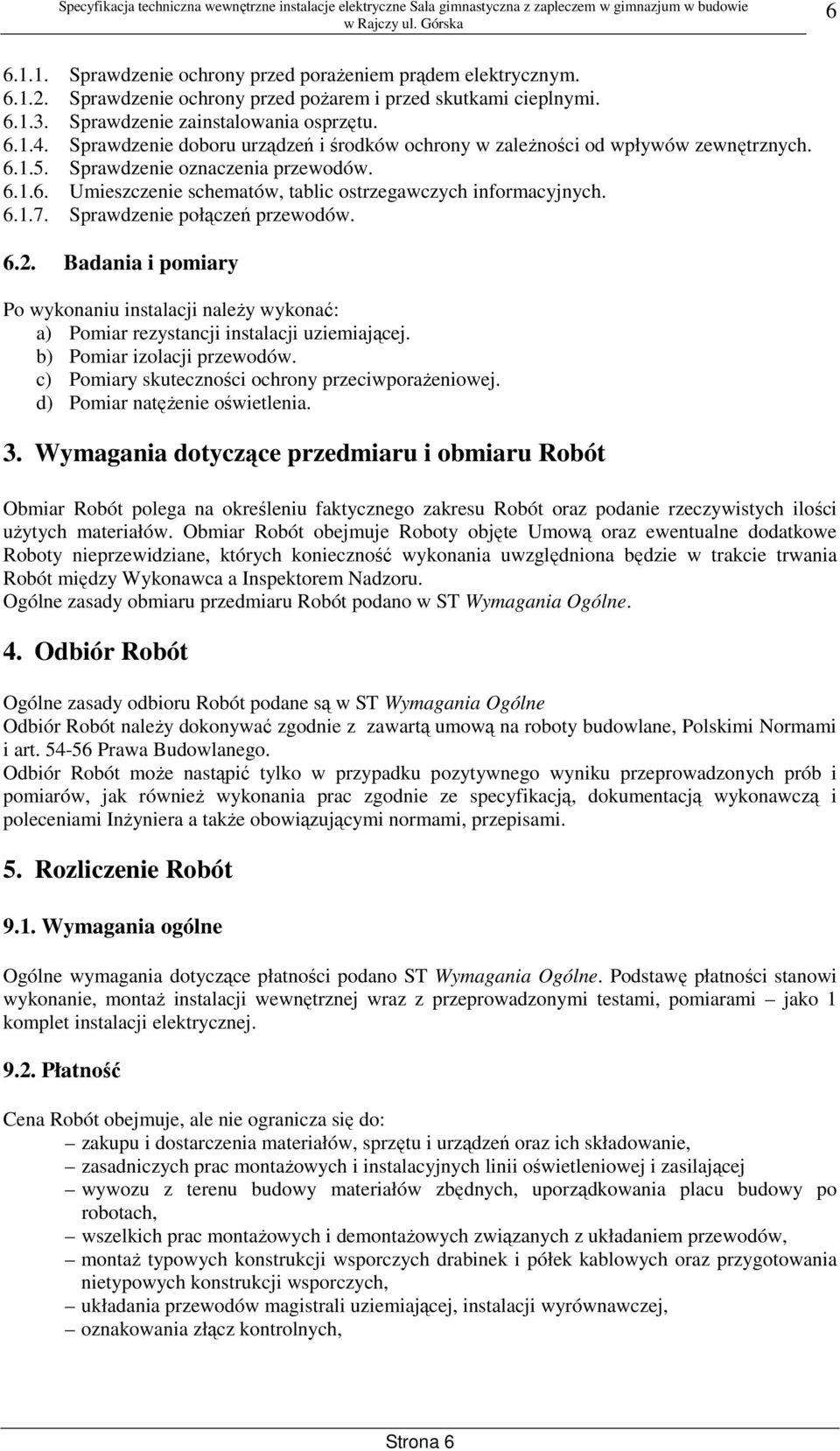 Sprawdzenie połączeń przewodów. 6.2. Badania i pomiary Po wykonaniu instalacji naleŝy wykonać: a) Pomiar rezystancji instalacji uziemiającej. b) Pomiar izolacji przewodów.