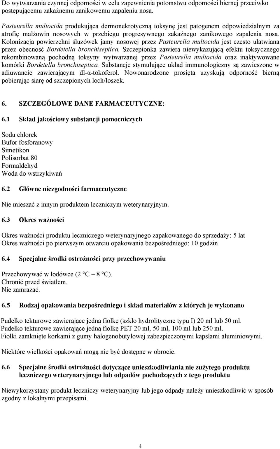 Kolonizacja powierzchni śluzówek jamy nosowej przez Pasteurella multocida jest często ułatwiana przez obecność Bordetella bronchiseptica.