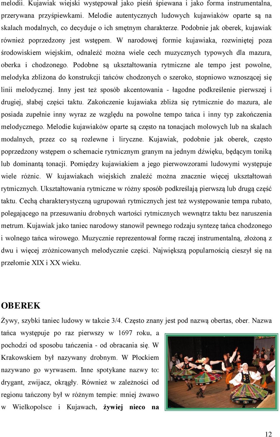 W narodowej formie kujawiaka, rozwiniętej poza środowiskiem wiejskim, odnaleźć można wiele cech muzycznych typowych dla mazura, oberka i chodzonego.