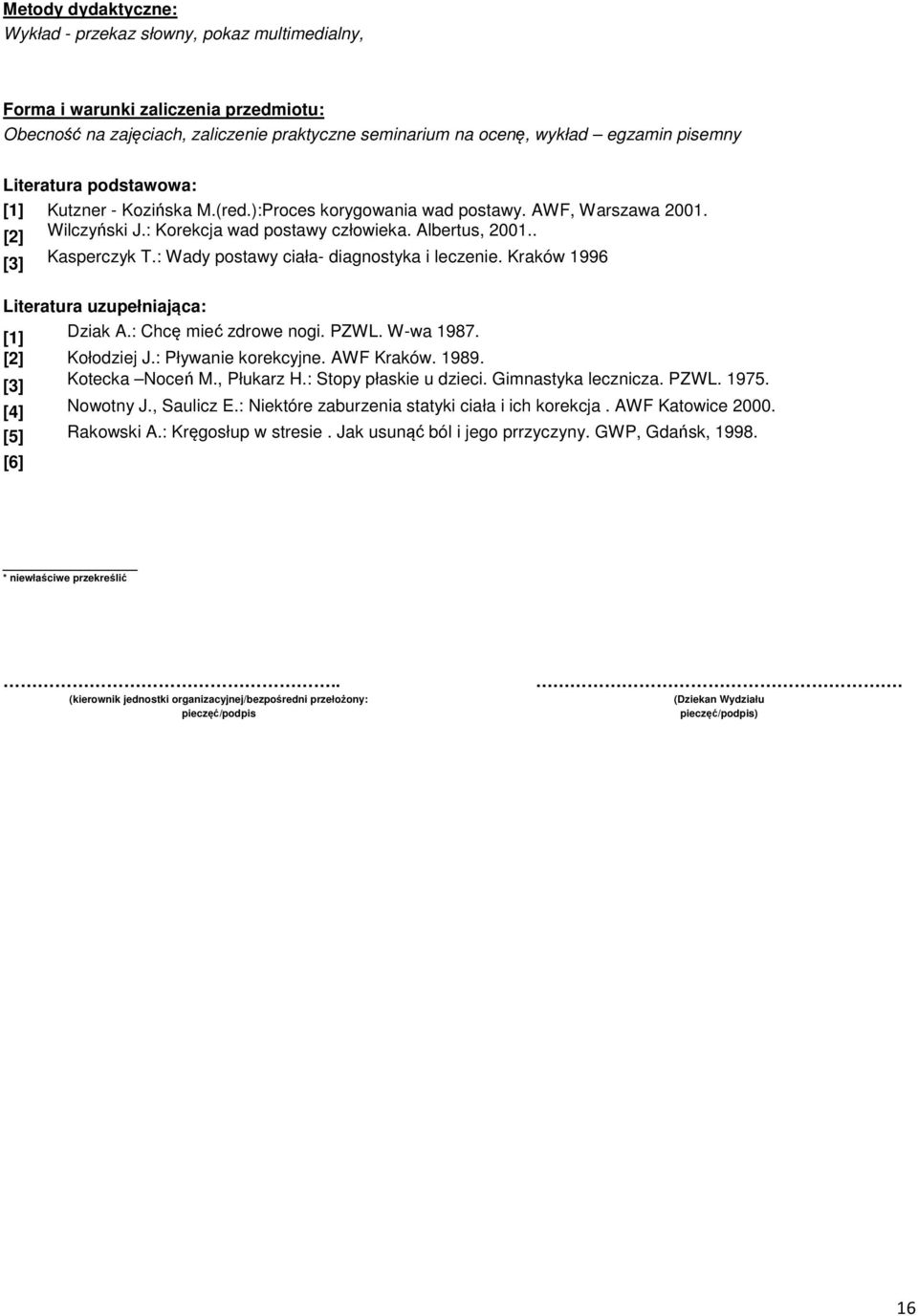 : Wady postawy ciała- diagnostyka i leczenie. Kraków 996 Literatura uzupełniająca: [] Dziak A.: Chcę mieć zdrowe nogi. PZWL. W-wa 987. [] Kołodziej J.: Pływanie korekcyjne. AWF Kraków. 989.