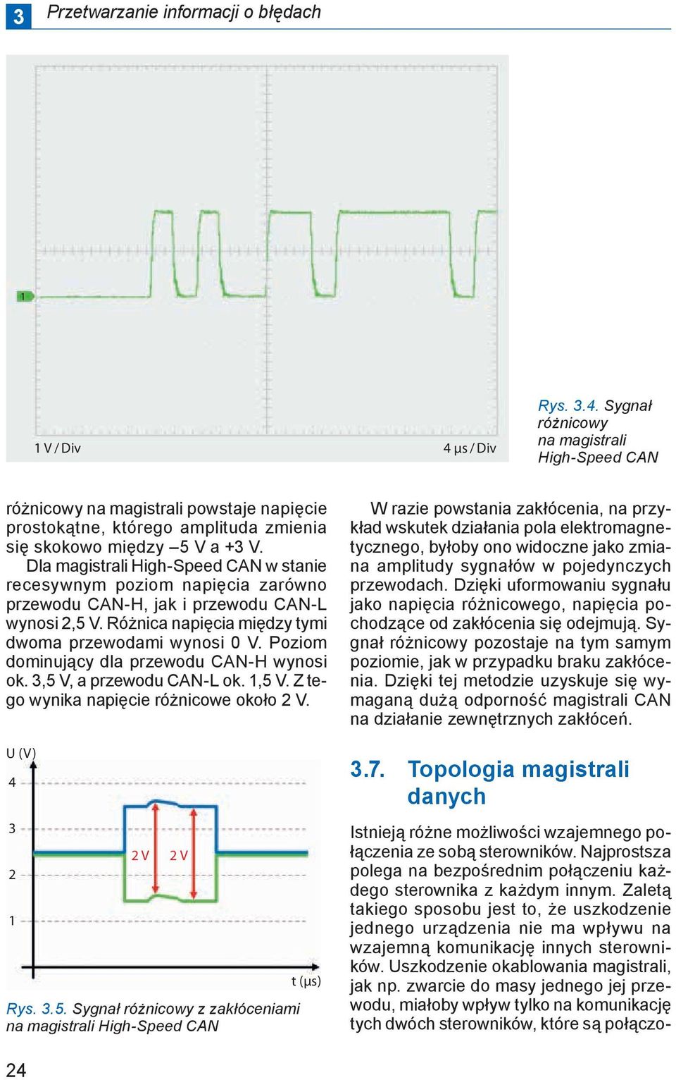 Zaletą takiego sposobu jest to, że uszkodzenie jednego urządzenia nie ma wpływu na wzajemną komunikację innych sterowników. Uszkodzenie okablowania magistrali, jak np.