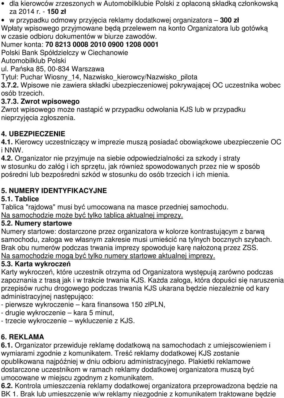 Numer konta: 70 8213 0008 2010 0900 1208 0001 Polski Bank Spółdzielczy w Ciechanowie Automobilklub Polski ul. Pańska 85, 00-834 Warszawa Tytuł: Puchar Wiosny_14, Nazwisko_kierowcy/Nazwisko_pilota 3.7.2. Wpisowe nie zawiera składki ubezpieczeniowej pokrywającej OC uczestnika wobec osób trzecich.