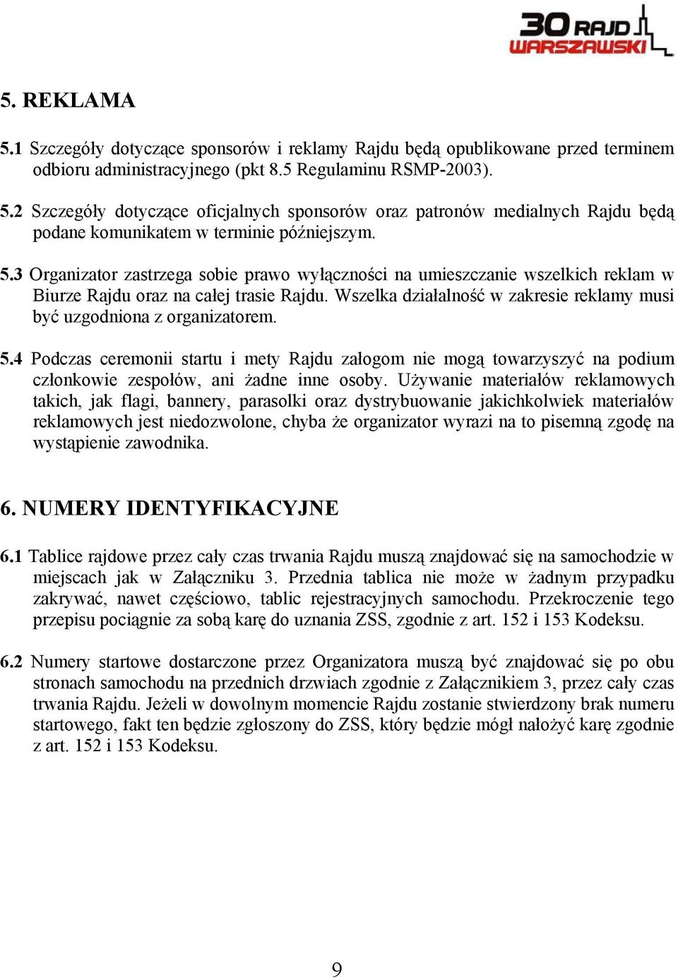 Wszelka działalność w zakresie reklamy musi być uzgodniona z organizatorem. 5.4 Podczas ceremonii startu i mety Rajdu załogom nie mogą towarzyszyć na podium członkowie zespołów, ani żadne inne osoby.