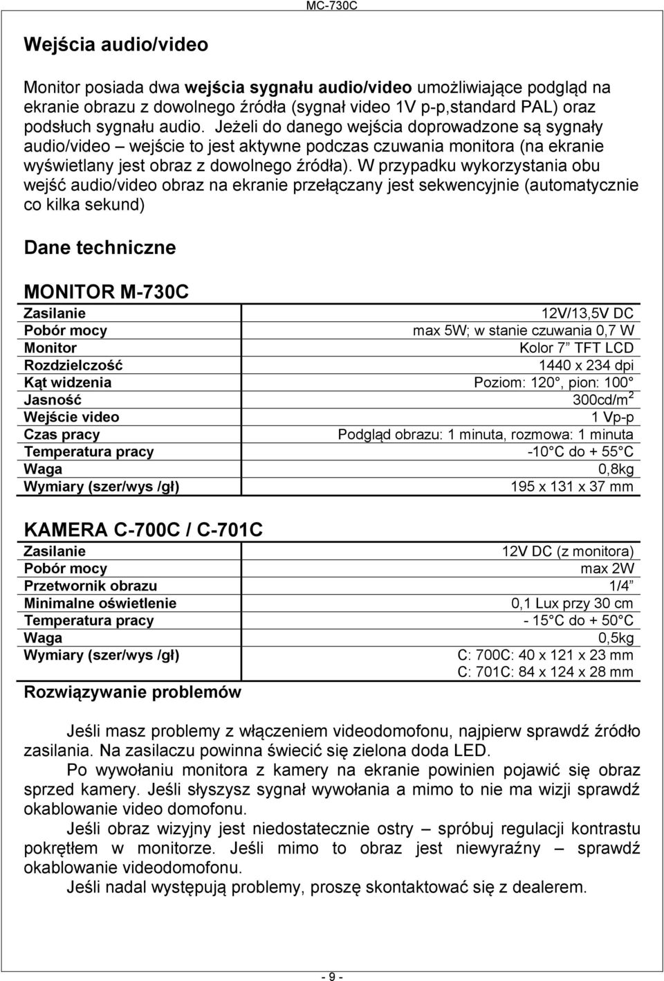 W przypadku wykorzystania obu wejść audio/video obraz na ekranie przełączany jest sekwencyjnie (automatycznie co kilka sekund) Dane techniczne MONITOR M-730C Zasilanie 12V/13,5V DC Pobór mocy max 5W;