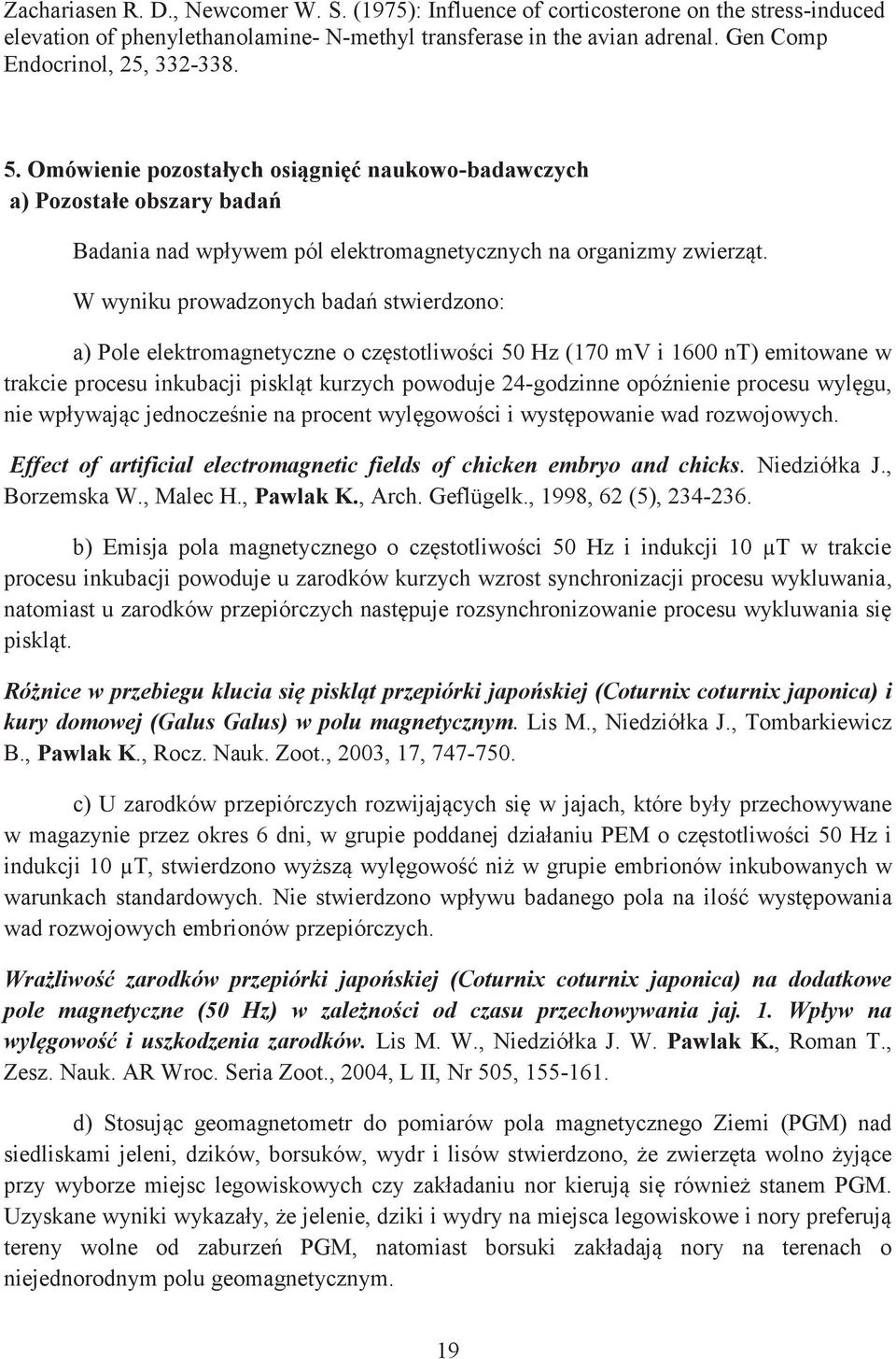 W wyniku prowadzonych badań stwierdzono: a) Pole elektromagnetyczne o częstotliwości 50 Hz (170 mv i 1600 nt) emitowane w trakcie procesu inkubacji piskląt kurzych powoduje 24-godzinne opóźnienie