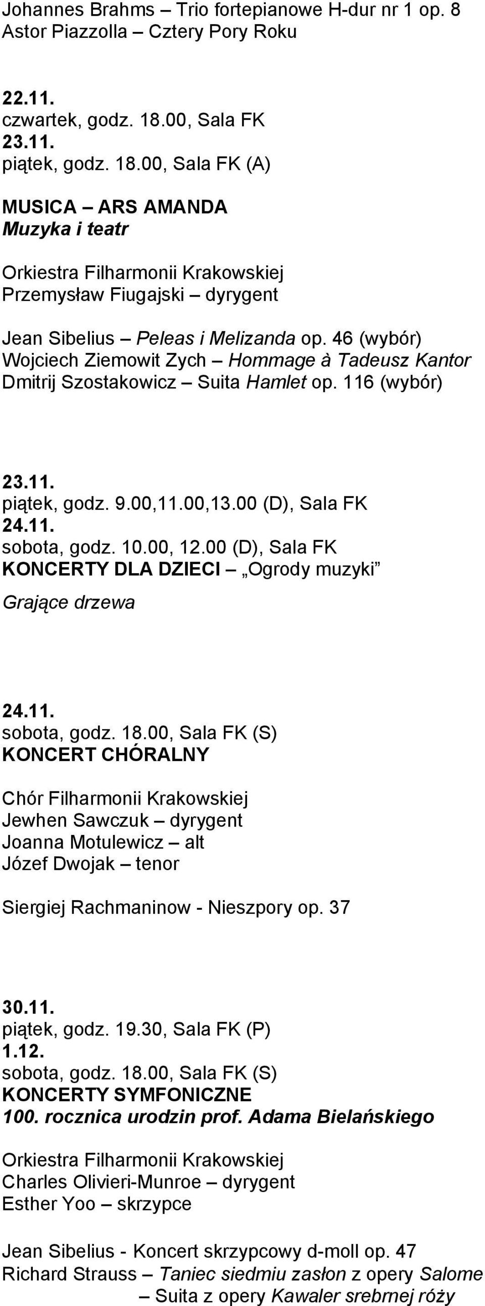 46 (wybór) Wojciech Ziemowit Zych Hommage à Tadeusz Kantor Dmitrij Szostakowicz Suita Hamlet op. 116 (wybór) 23.11. piątek, godz. 9.00,11.00,13.00 (D), Sala FK 24.11. sobota, godz. 10.00, 12.