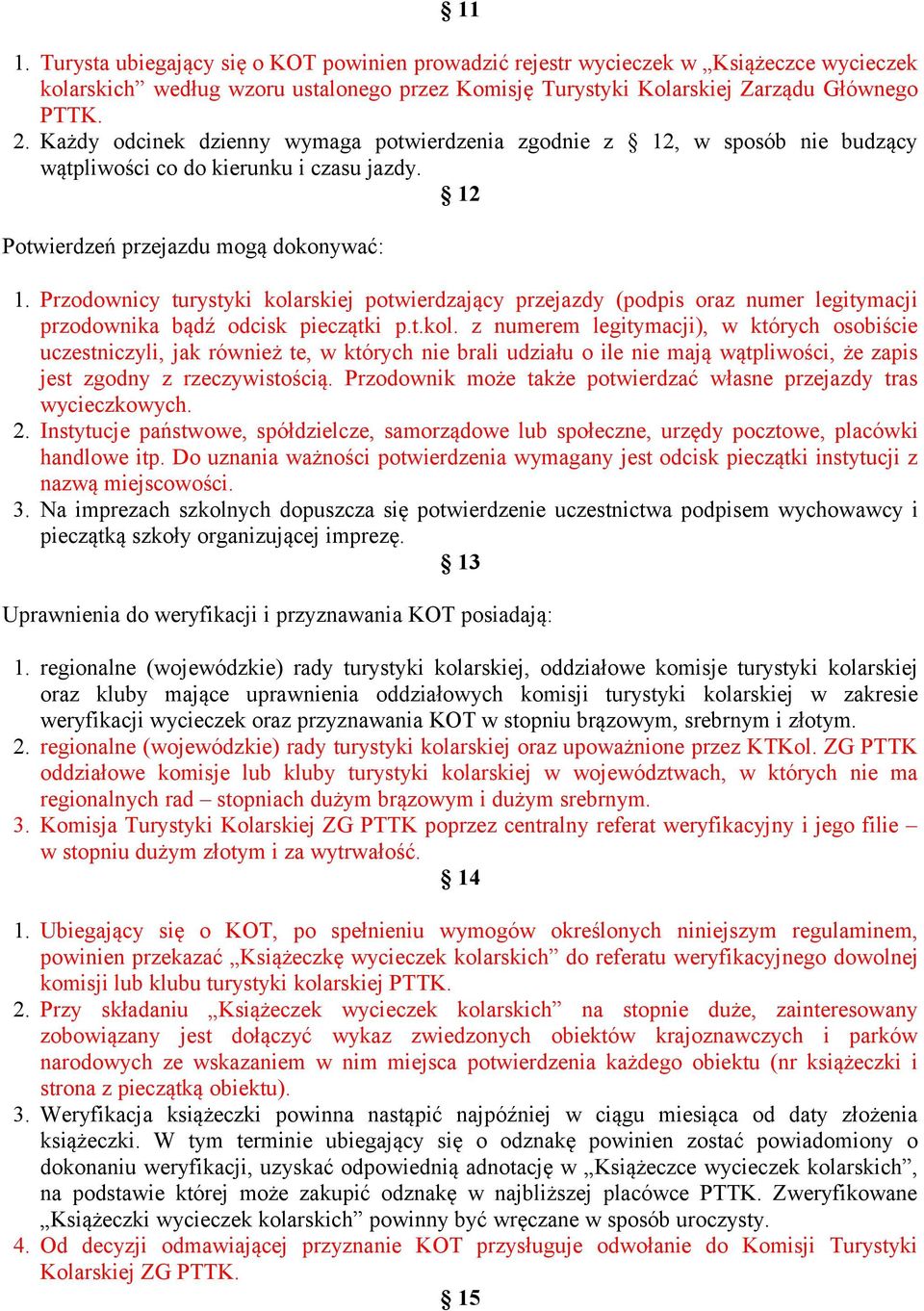 Przodownicy turystyki kolarskiej potwierdzający przejazdy (podpis oraz numer legitymacji przodownika bądź odcisk pieczątki p.t.kol. z numerem legitymacji), w których osobiście uczestniczyli, jak również te, w których nie brali udziału o ile nie mają wątpliwości, że zapis jest zgodny z rzeczywistością.