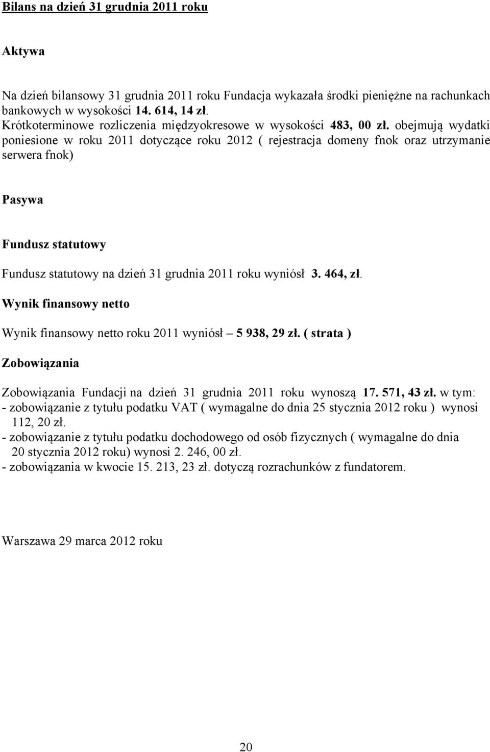 obejmują wydatki poniesione w roku 2011 dotyczące roku 2012 ( rejestracja domeny fnok oraz utrzymanie serwera fnok) Pasywa Fundusz statutowy Fundusz statutowy na dzień 31 grudnia 2011 roku wyniósł 3.