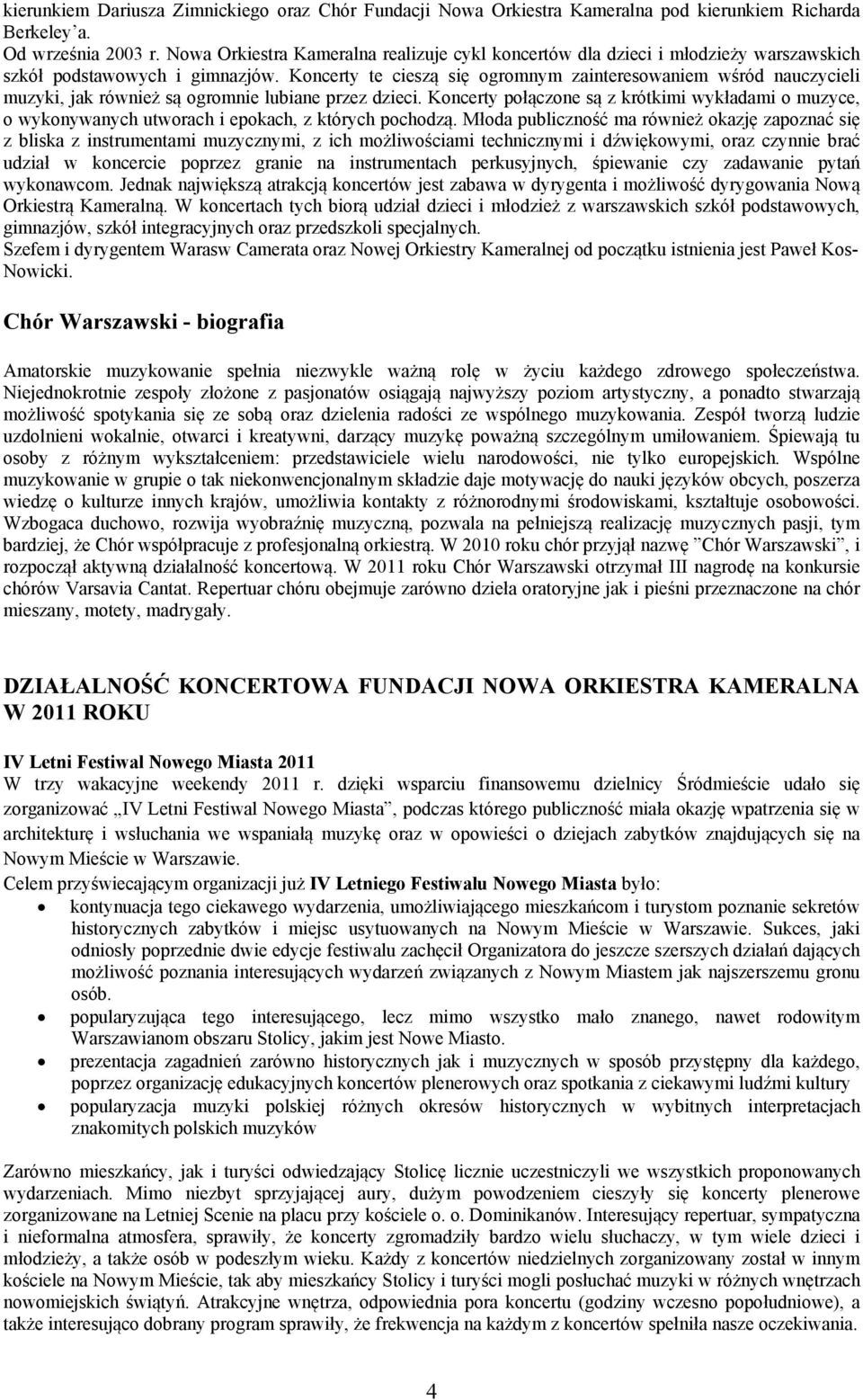 Koncerty połączone są z krótkimi wykładami o muzyce, o wykonywanych utworach i epokach, z których pochodzą.