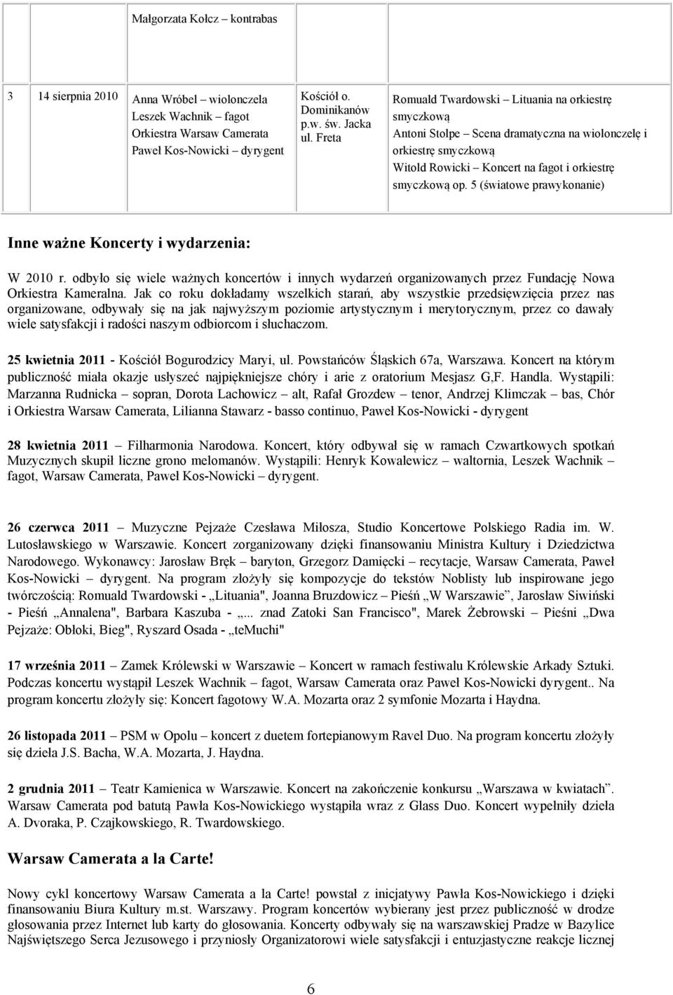 5 (światowe prawykonanie) Inne ważne Koncerty i wydarzenia: W 2010 r. odbyło się wiele ważnych koncertów i innych wydarzeń organizowanych przez Fundację Nowa Orkiestra Kameralna.
