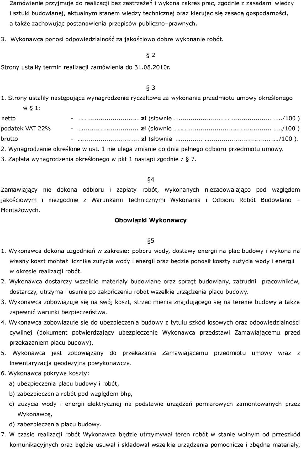 3 1. Strony ustaliły następujące wynagrodzenie ryczałtowe za wykonanie przedmiotu umowy określonego w 1: netto -... zł (słownie...../100 ) podatek VAT 22% -... zł (słownie...../100 ) brutto -.