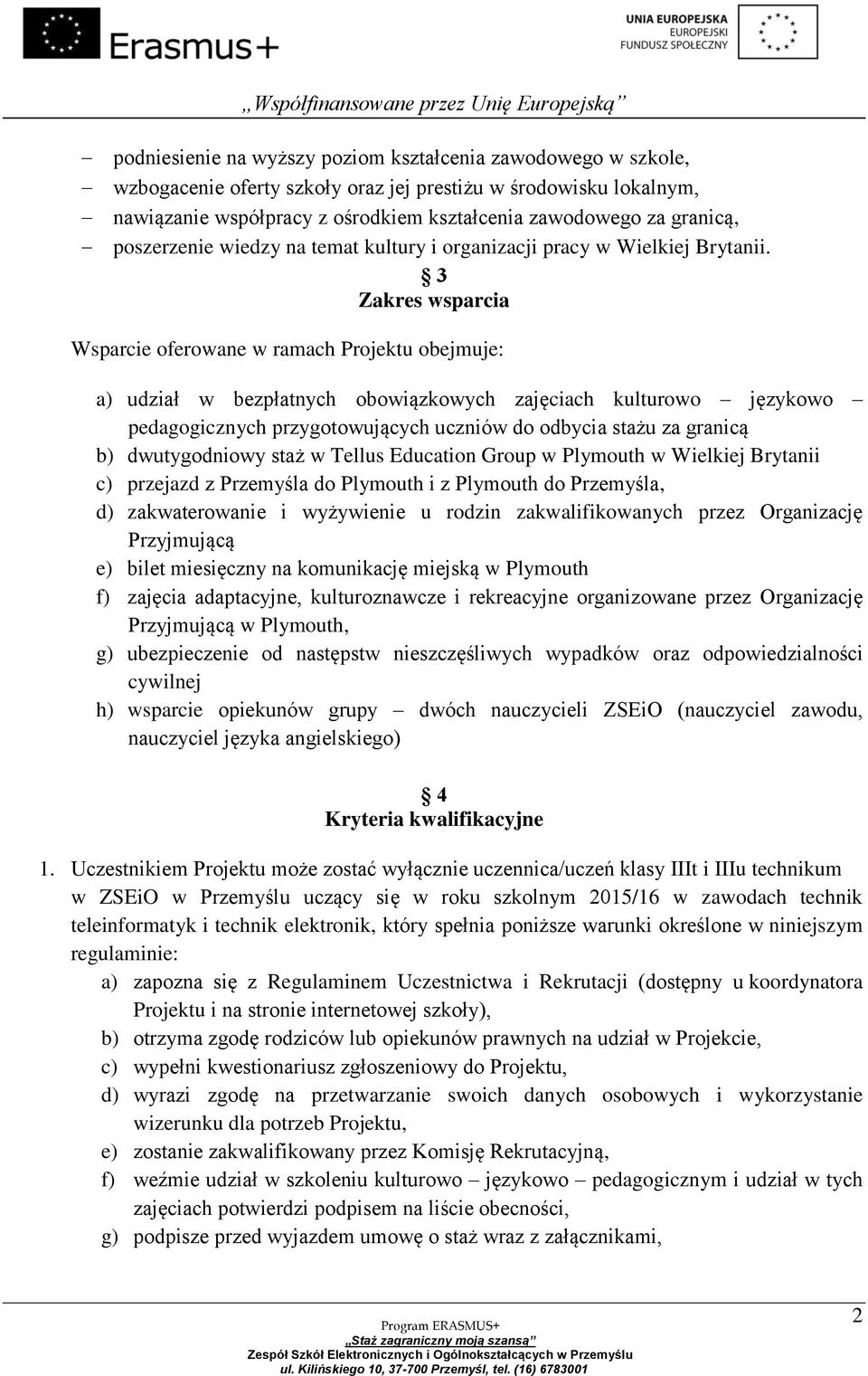 3 Zakres wsparcia Wsparcie oferowane w ramach Projektu obejmuje: a) udział w bezpłatnych obowiązkowych zajęciach kulturowo językowo pedagogicznych przygotowujących uczniów do odbycia stażu za granicą
