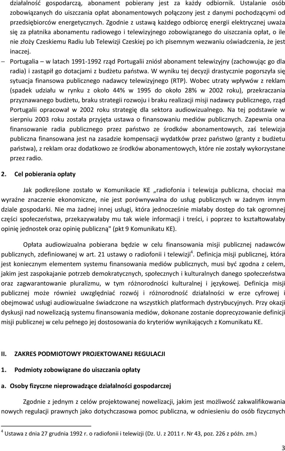 Zgodnie z ustawą każdego odbiorcę energii elektrycznej uważa się za płatnika abonamentu radiowego i telewizyjnego zobowiązanego do uiszczania opłat, o ile nie złoży Czeskiemu Radiu lub Telewizji