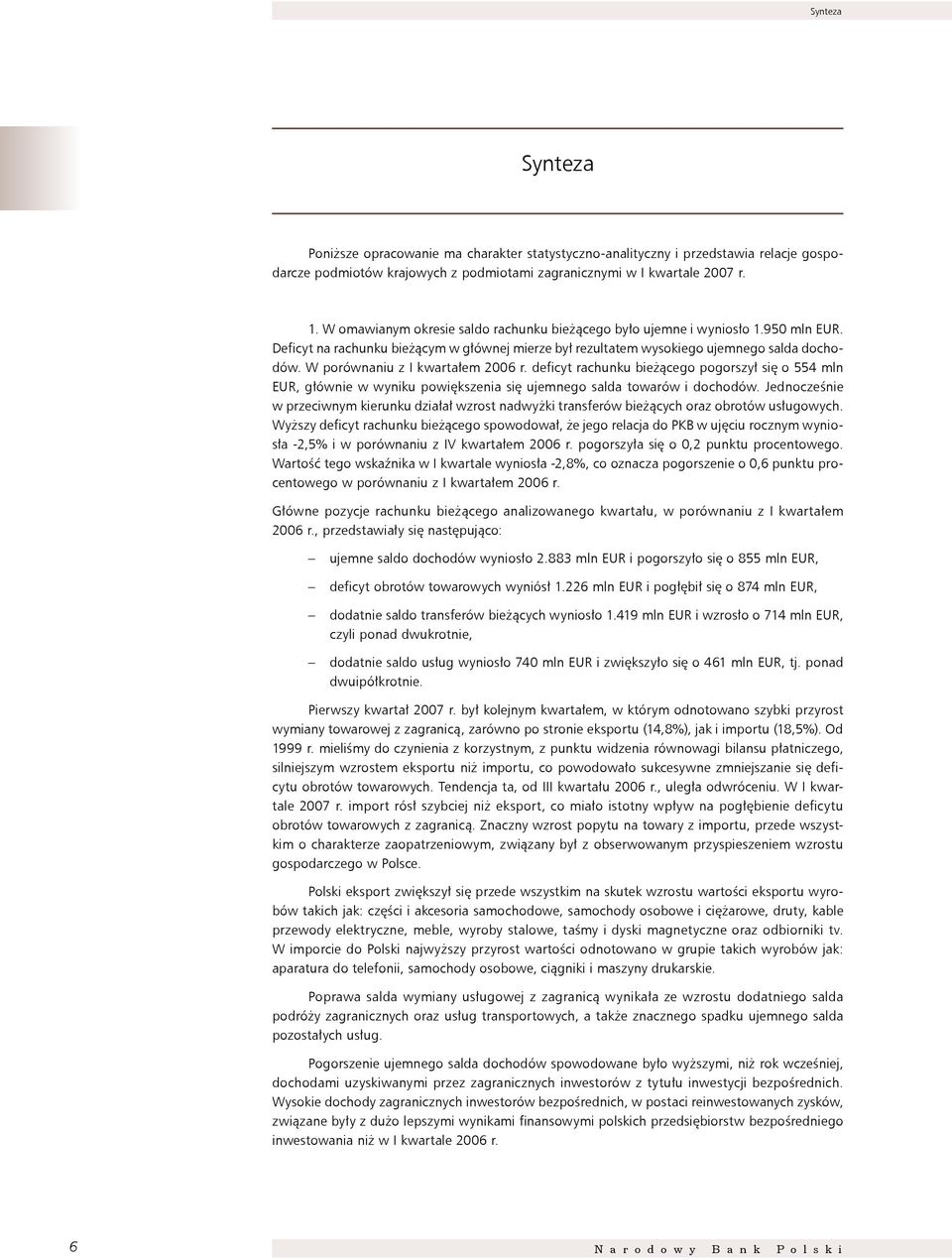 W porównaniu z I kwartałem 2006 r. deficyt rachunku bieżącego pogorszył się o 554 mln EUR, głównie w wyniku powiększenia się ujemnego salda towarów i dochodów.