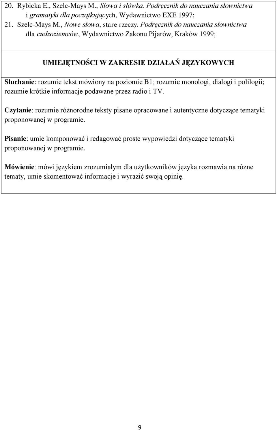 monologi, dialogi i polilogii; rozumie krótkie informacje podawane przez radio i TV. Czytanie: rozumie różnorodne teksty pisane opracowane i autentyczne dotyczące tematyki proponowanej w programie.