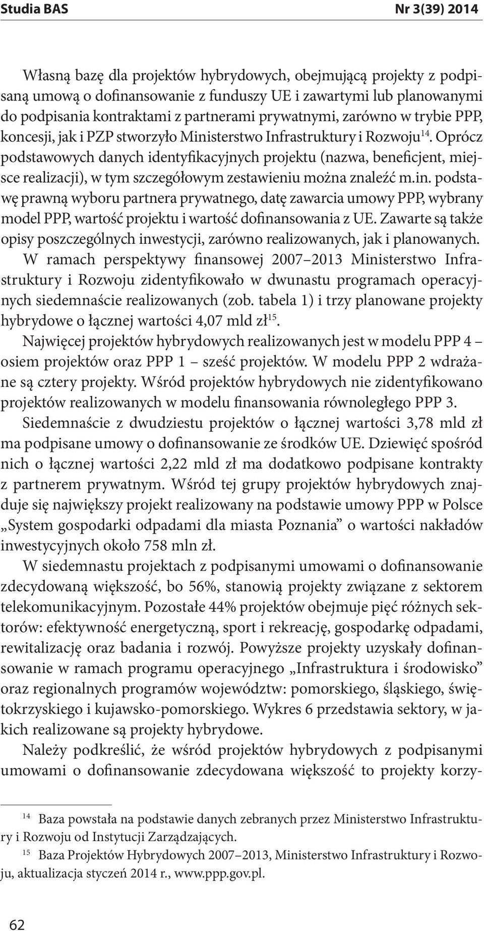 Oprócz podstawowych danych identyfikacyjnych projektu (nazwa, beneficjent, miej- wę prawną wyboru partnera prywatnego, datę zawarcia umowy PPP, wybrany model PPP, wartość projektu i wartość