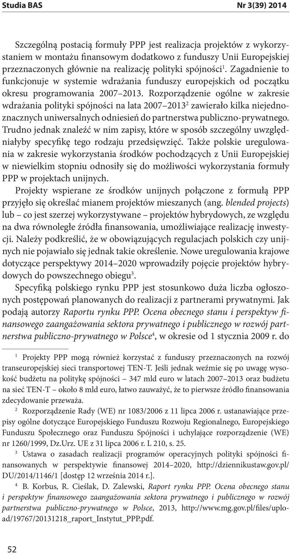 Rozporządzenie ogólne w zakresie wdrażania polityki spójności na lata 2007 2013 2 zawierało kilka niejednoznacznych uniwersalnych odniesień do partnerstwa publiczno-prywatnego.