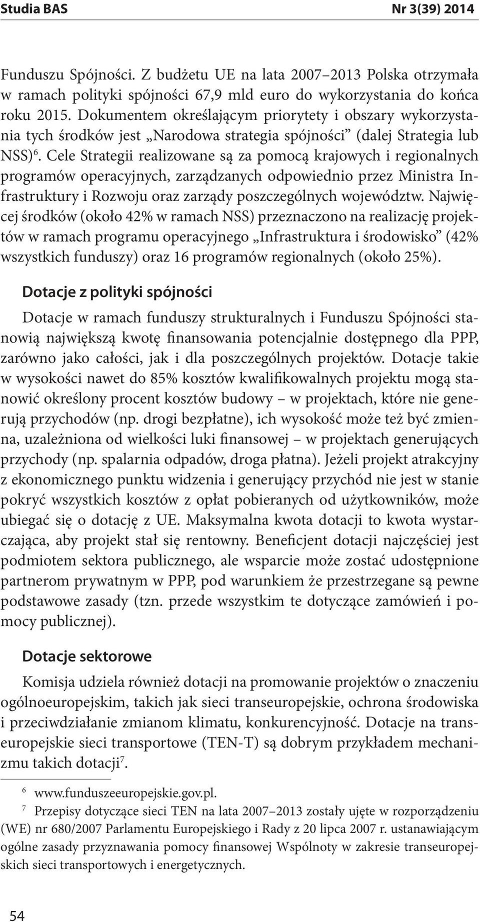 Cele Strategii realizowane są za pomocą krajowych i regionalnych programów operacyjnych, zarządzanych odpowiednio przez Ministra Infrastruktury i Rozwoju oraz zarządy poszczególnych województw.