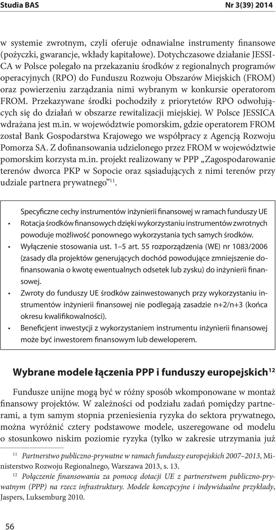 wybranym w konkursie operatorom FROM. Przekazywane środki pochodziły z priorytetów RPO odwołujących się do działań w obszarze rewitalizacji miejskiej. W Polsce JESSICA wdrażana jest m.in.