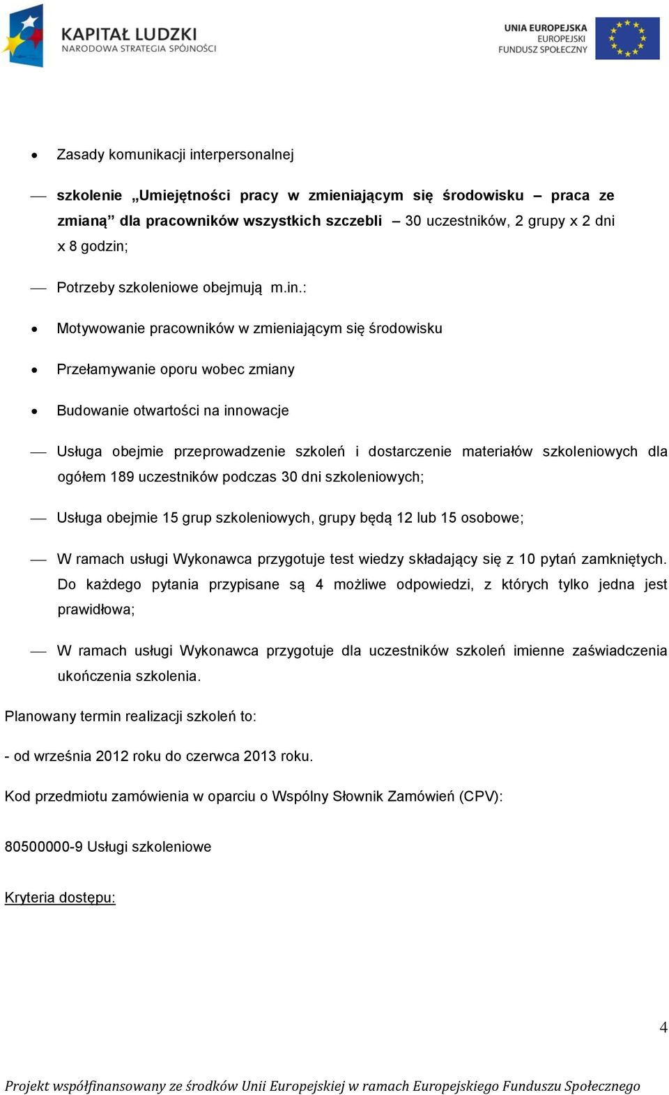 : Motywowanie pracowników w zmieniającym się środowisku Przełamywanie oporu wobec zmiany Budowanie otwartości na innowacje Usługa obejmie przeprowadzenie szkoleń i dostarczenie materiałów