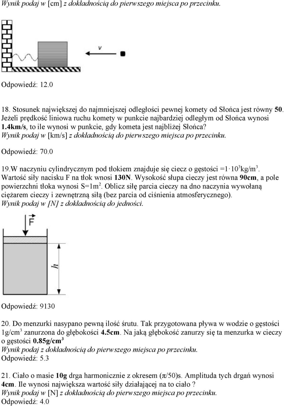 Wynik podaj w [km/s] z dokładnością do pierwszego miejsca po przecinku. Odpowiedź: 70.0 19.W naczyniu cylindrycznym pod tłokiem znajduje się ciecz o gęstości =1 10 3 kg/m 3.