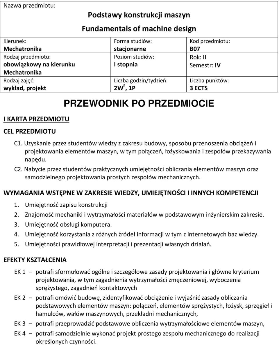 Nabycie przez studentów praktycznych umiejętności obliczania oraz samodzielnego projektowania prostych zespołów mechanicznych. WYMAGANIA WSTĘPNE W ZAKRESIE WIEDZY, UMIEJĘTNOŚCI I INNYCH KOMPETENCJI 1.