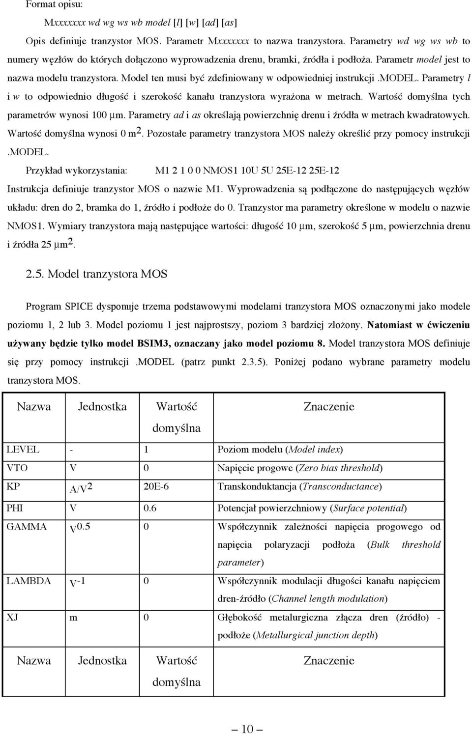 Model ten musi być zdefiniowany w odpowiedniej instrukcji.model. Parametry l i w to odpowiednio długość i szerokość kanału tranzystora wyrażona w metrach.