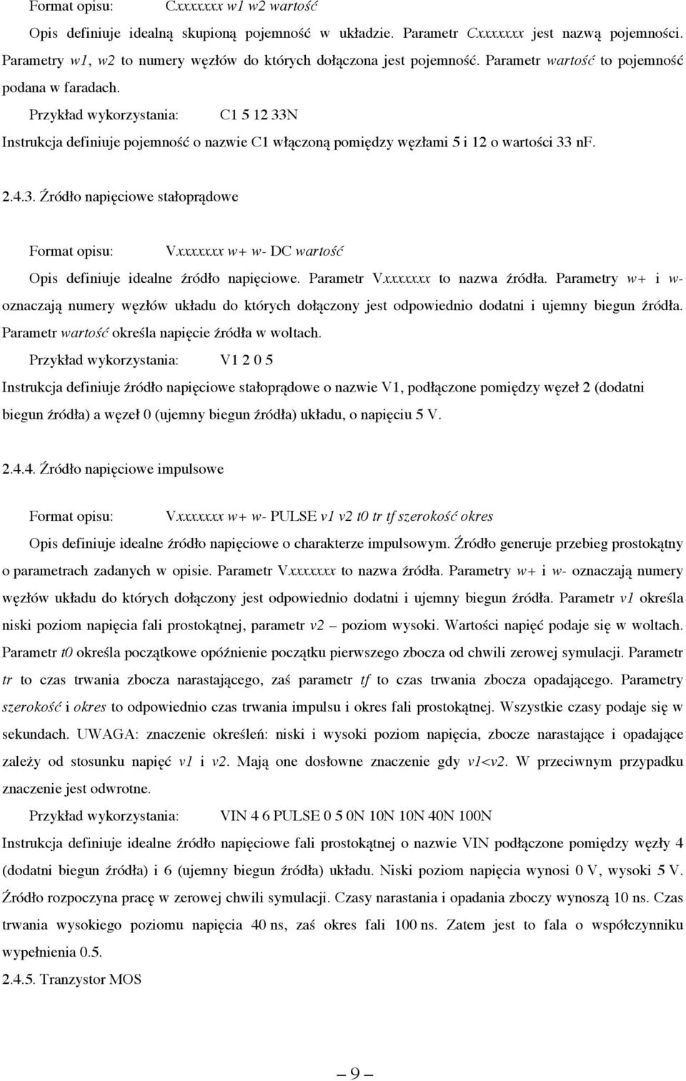 Przykład wykorzystania: C1 5 12 33N Instrukcja definiuje pojemność o nazwie C1 włączoną pomiędzy węzłami 5 i 12 o wartości 33 nf. 2.4.3. Źródło napięciowe stałoprądowe Format opisu: Vxxxxxxx w+ w- DC wartość Opis definiuje idealne źródło napięciowe.