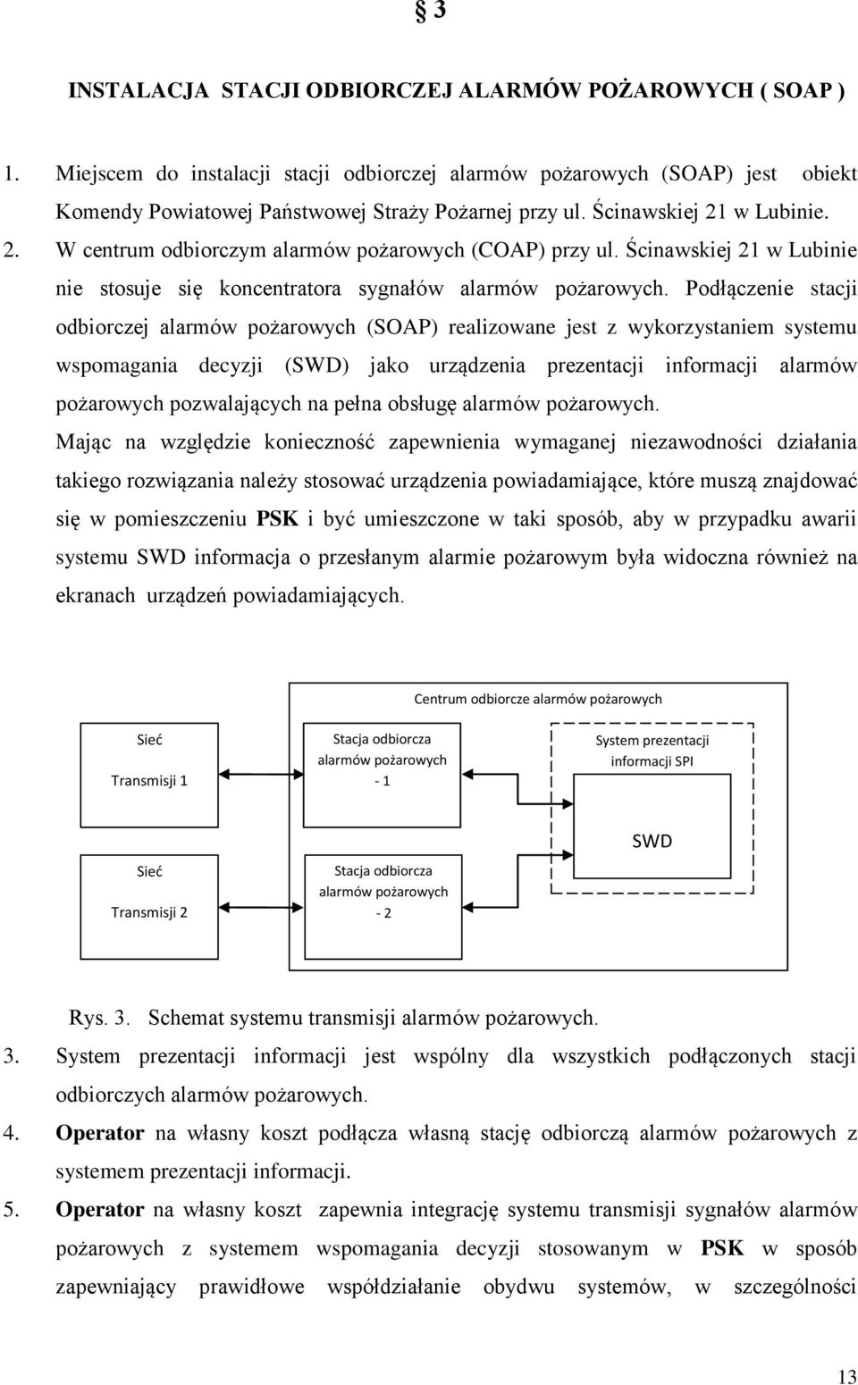 Podłączenie stacji odbiorczej alarmów pożarowych (SOAP) realizowane jest z wykorzystaniem systemu wspomagania decyzji (SWD) jako urządzenia prezentacji informacji alarmów pożarowych pozwalających na