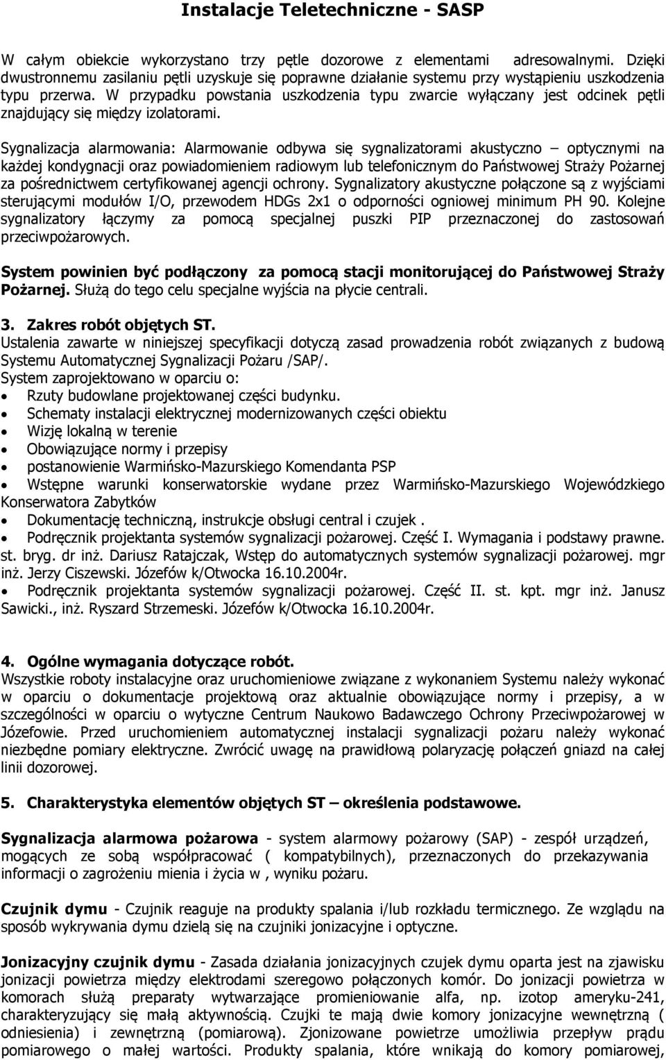 Sygnalizacja alarmowania: Alarmowanie odbywa się sygnalizatorami akustyczno optycznymi na każdej kondygnacji oraz powiadomieniem radiowym lub telefonicznym do Państwowej Straży Pożarnej za