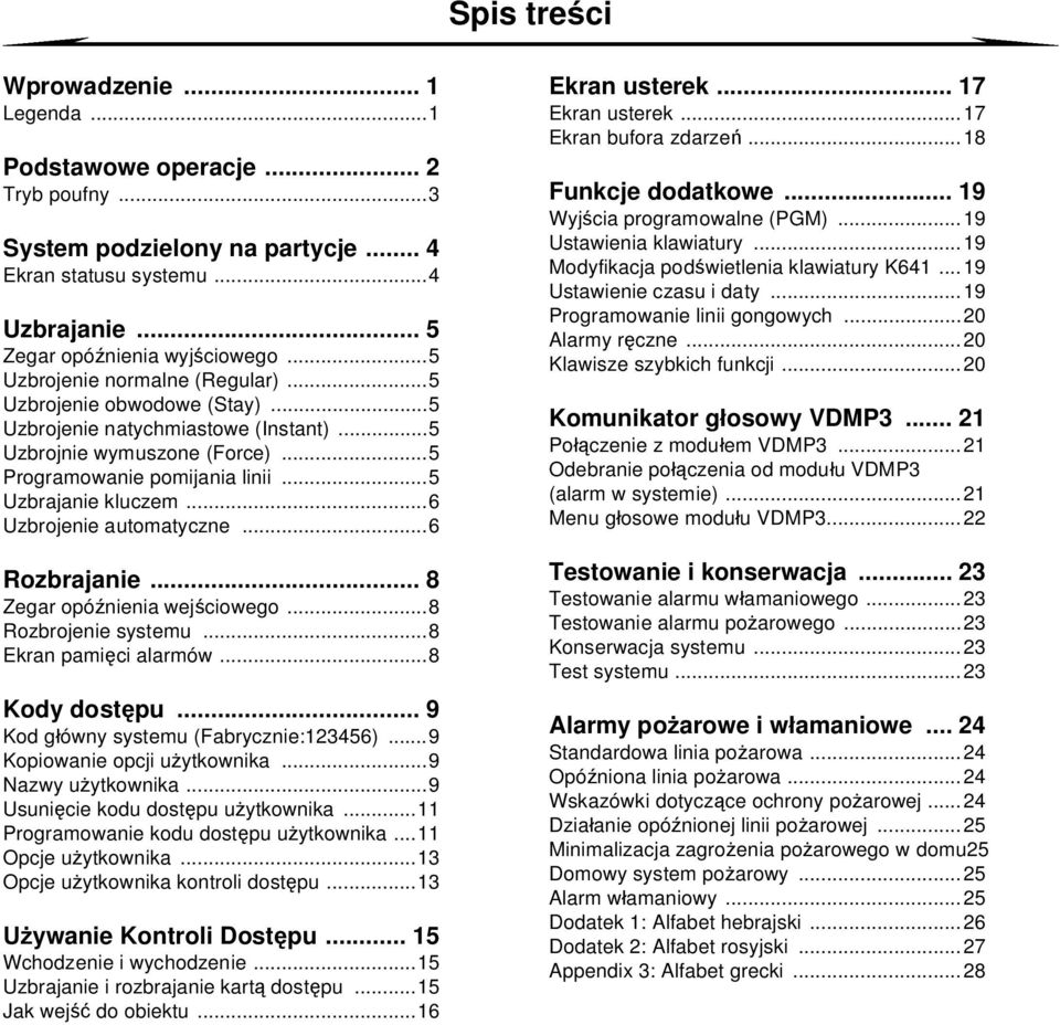 ..6 Uzbrojenie automatyczne...6 Rozbrajanie... 8 Zegar opó nienia wej ciowego...8 Rozbrojenie systemu...8 Ekran pami ci alarmów...8 Kody dost pu... 9 Kod g ówny systemu (Fabrycznie:123456).
