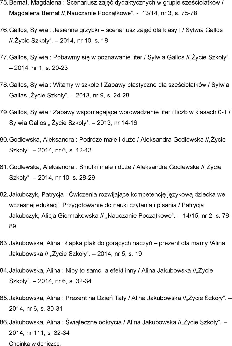 2014, nr 1, s. 20-23 78. Gallos, Sylwia : Witamy w szkole! Zabawy plastyczne dla sześciolatków / Sylwia Gallas Życie Szkoły. 2013, nr 9, s. 24-28 79.