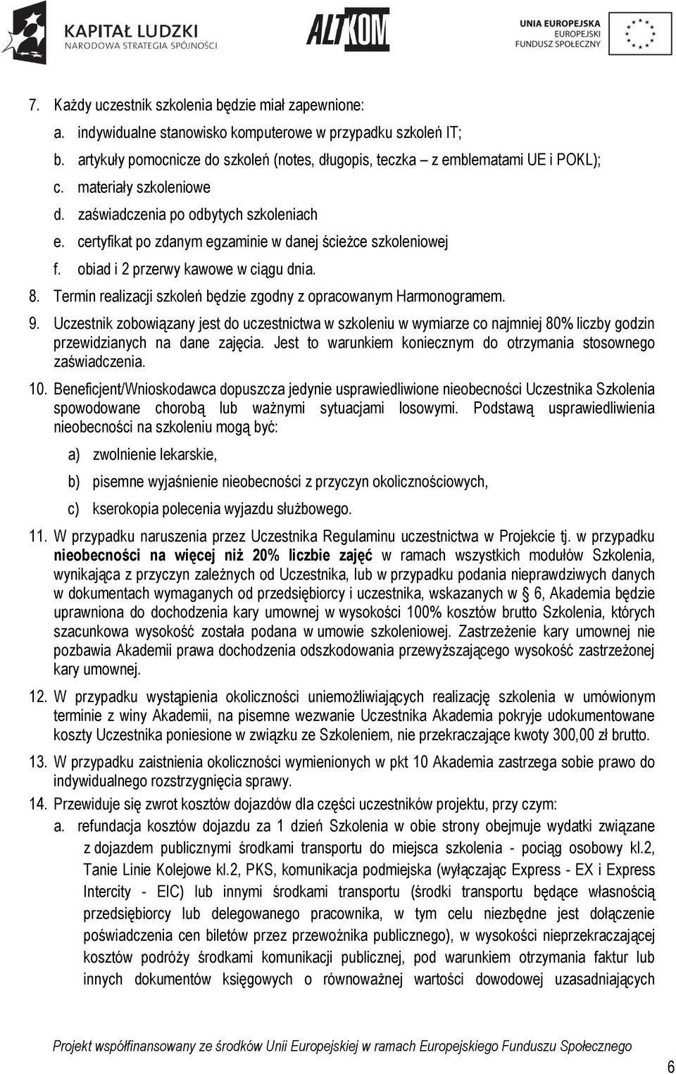 certyfikat po zdanym egzaminie w danej ścieżce szkoleniowej f. obiad i 2 przerwy kawowe w ciągu dnia. 8. Termin realizacji szkoleń będzie zgodny z opracowanym Harmonogramem. 9.