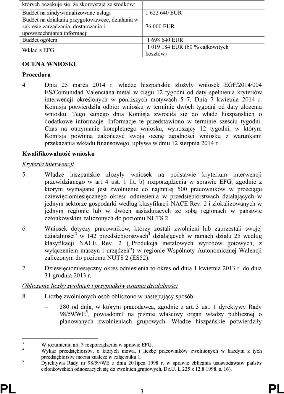 władze hiszpańskie złożyły wniosek EGF/2014/004 ES/Comunidad Valenciana metal w ciągu 12 tygodni od daty spełnienia kryteriów interwencji określonych w poniższych motywach 5 7. Dnia 7 kwietnia 2014 r.