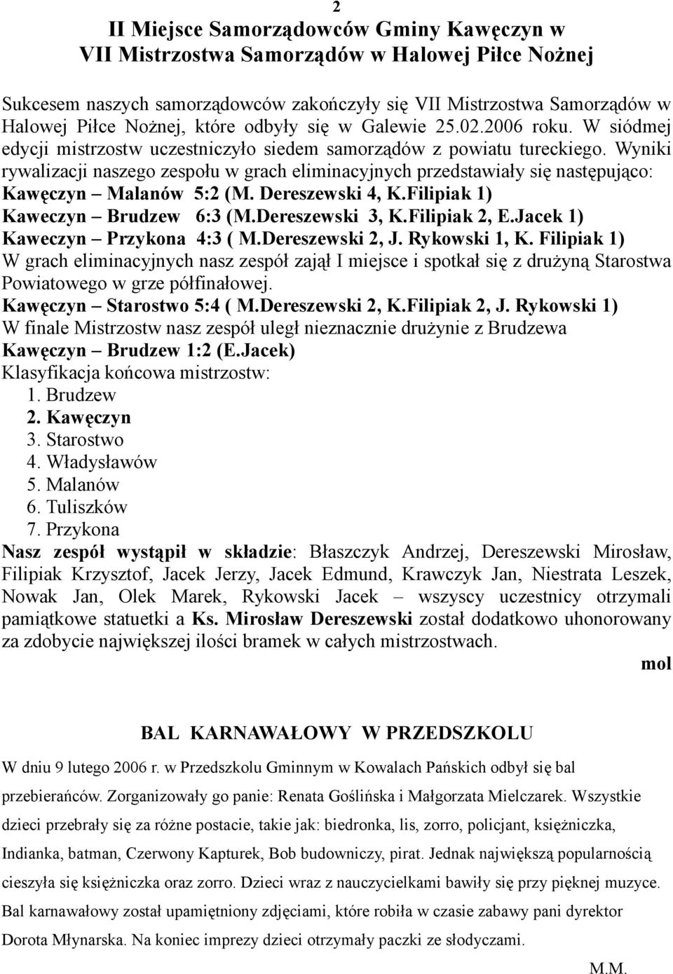 Wyniki rywalizacji naszego zespołu w grach eliminacyjnych przedstawiały się następująco: Kawęczyn Malanów 5:2 (M. Dereszewski 4, K.Filipiak 1) Kaweczyn Brudzew 6:3 (M.Dereszewski 3, K.Filipiak 2, E.