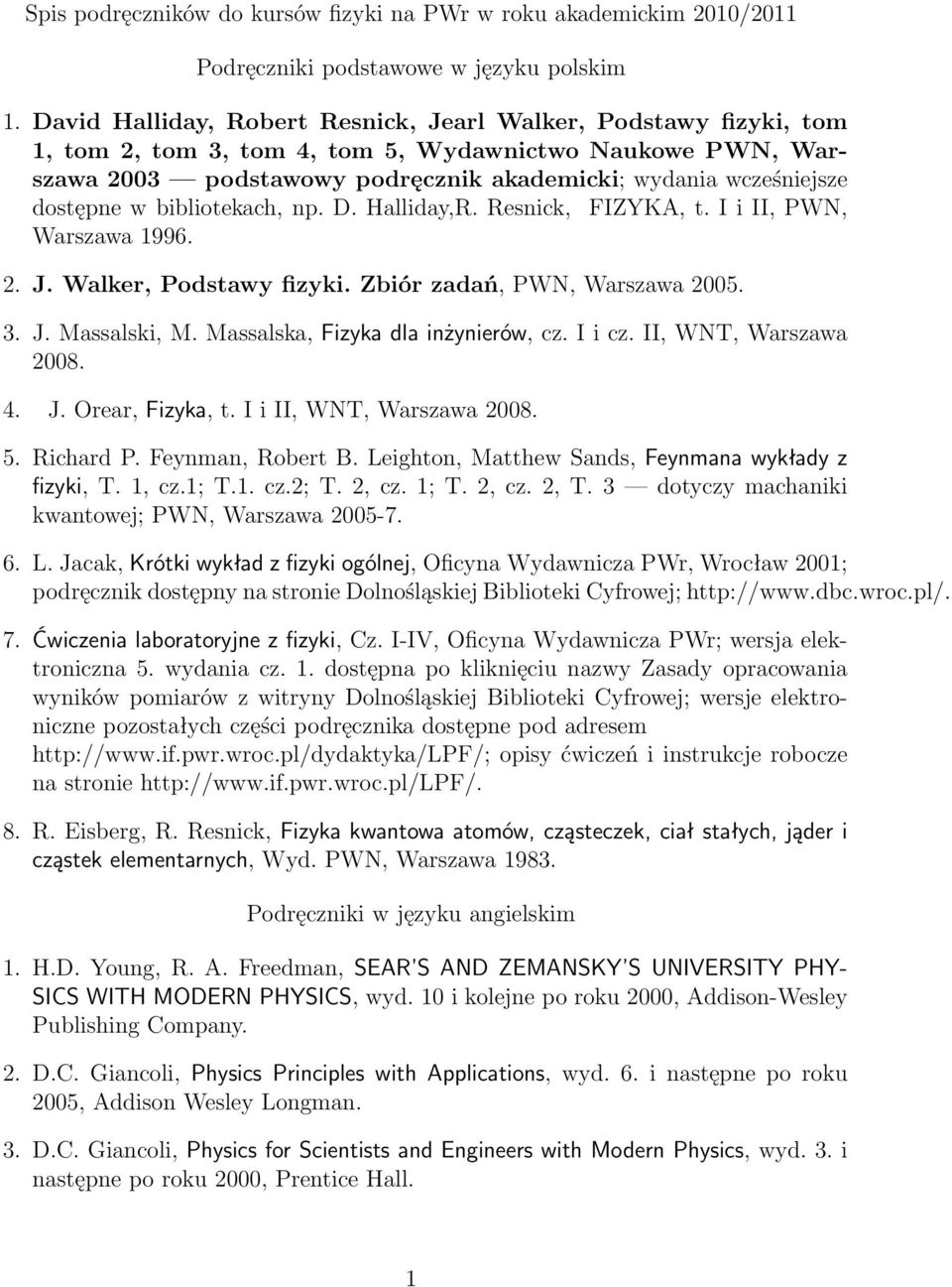 dostępne w bibliotekach, np. D. Halliday,R. Resnick, FIZYKA, t. I i II, PWN, Warszawa 1996. 2. J. Walker, Podstawy fizyki. Zbiór zadań, PWN, Warszawa 2005. 3. J. Massalski, M.