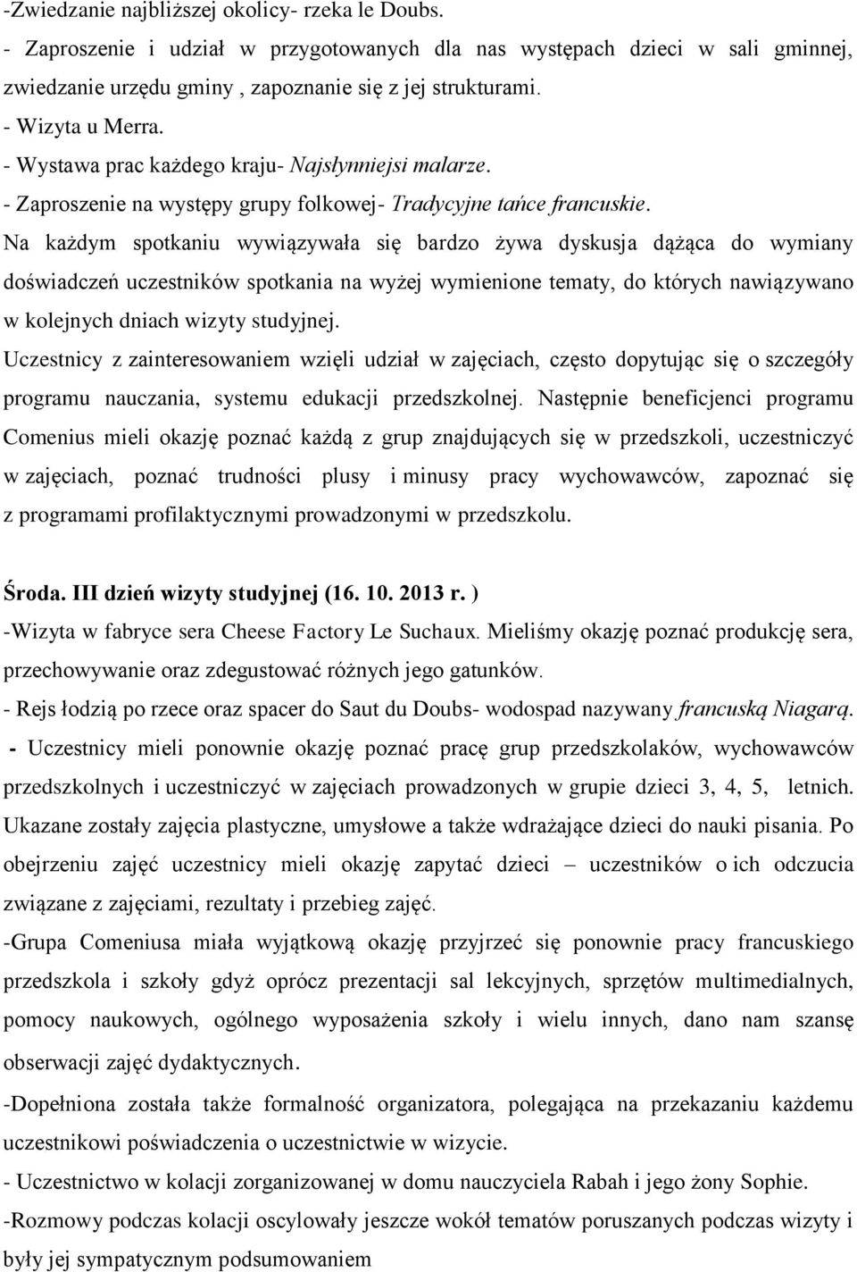 Na każdym spotkaniu wywiązywała się bardzo żywa dyskusja dążąca do wymiany doświadczeń uczestników spotkania na wyżej wymienione tematy, do których nawiązywano w kolejnych dniach wizyty studyjnej.