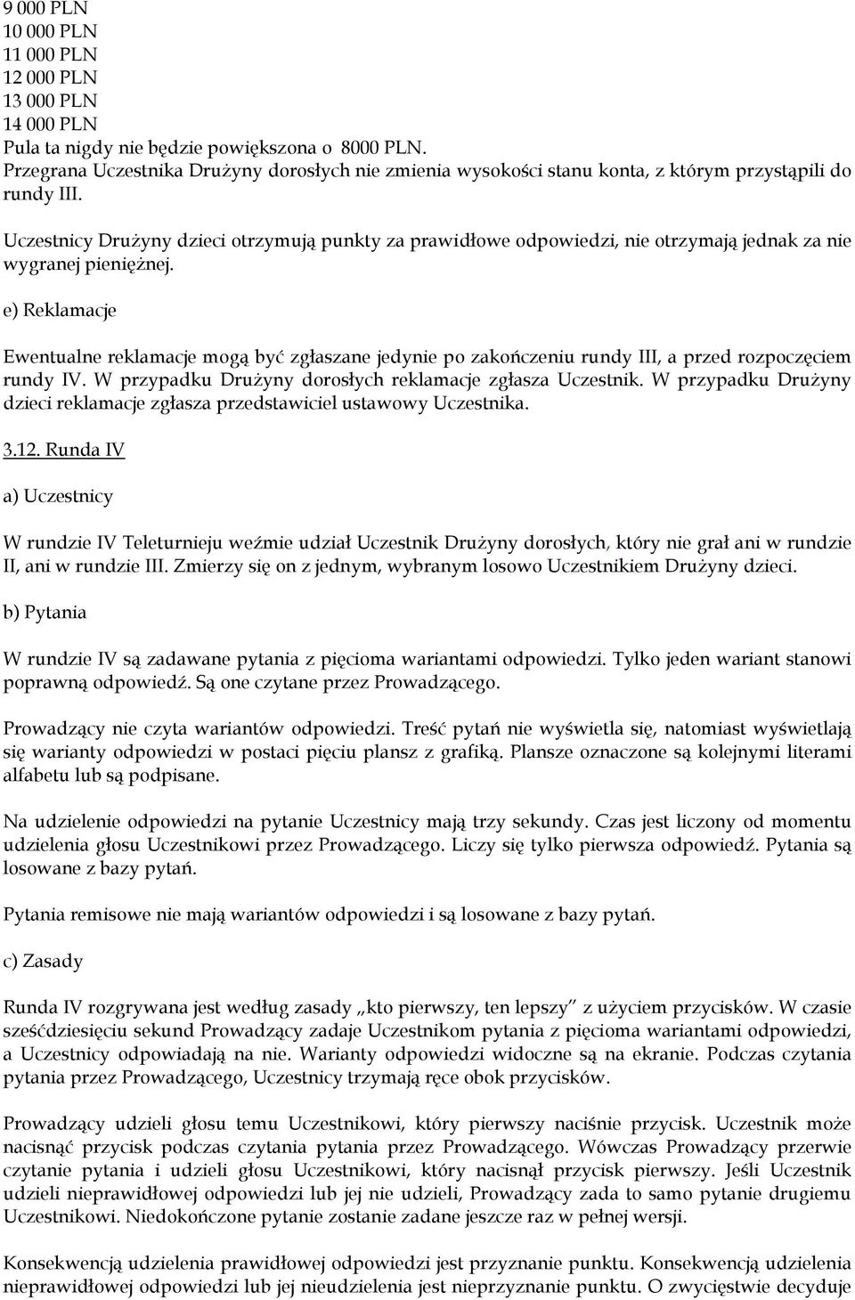 Uczestnicy Drużyny dzieci otrzymują punkty za prawidłowe odpowiedzi, nie otrzymają jednak za nie wygranej pieniężnej.